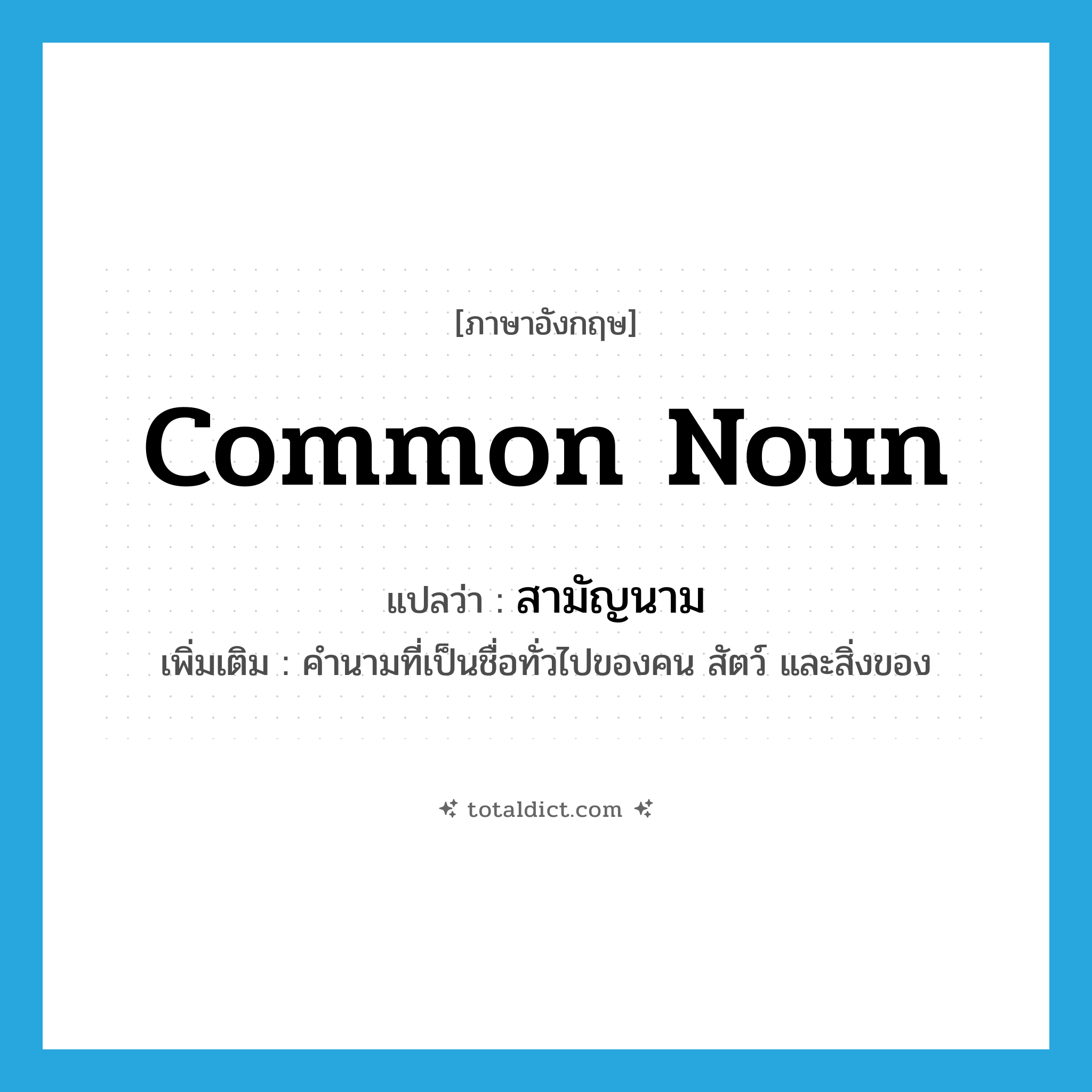 common noun แปลว่า?, คำศัพท์ภาษาอังกฤษ common noun แปลว่า สามัญนาม ประเภท N เพิ่มเติม คำนามที่เป็นชื่อทั่วไปของคน สัตว์ และสิ่งของ หมวด N