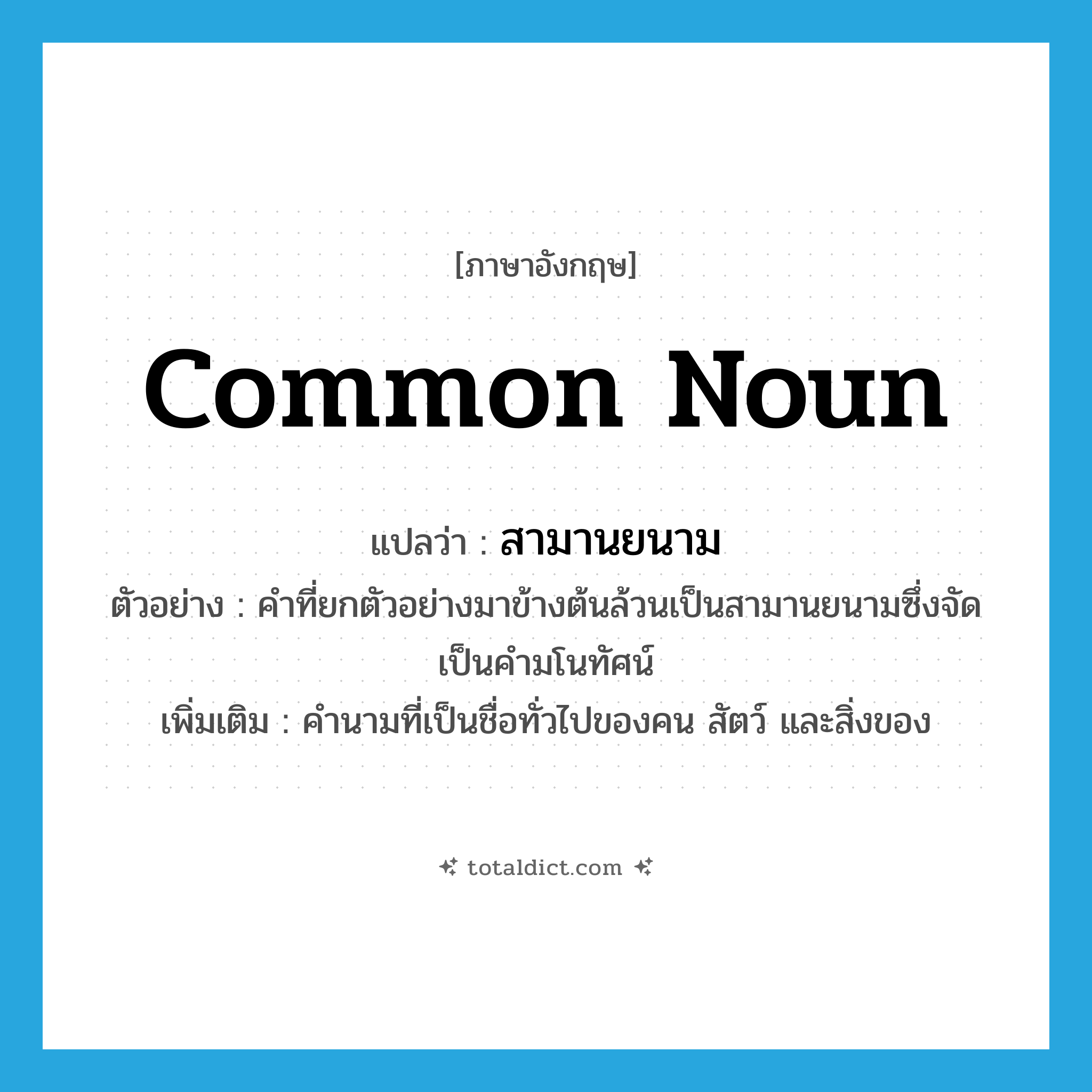common noun แปลว่า?, คำศัพท์ภาษาอังกฤษ common noun แปลว่า สามานยนาม ประเภท N ตัวอย่าง คำที่ยกตัวอย่างมาข้างต้นล้วนเป็นสามานยนามซึ่งจัดเป็นคำมโนทัศน์ เพิ่มเติม คำนามที่เป็นชื่อทั่วไปของคน สัตว์ และสิ่งของ หมวด N