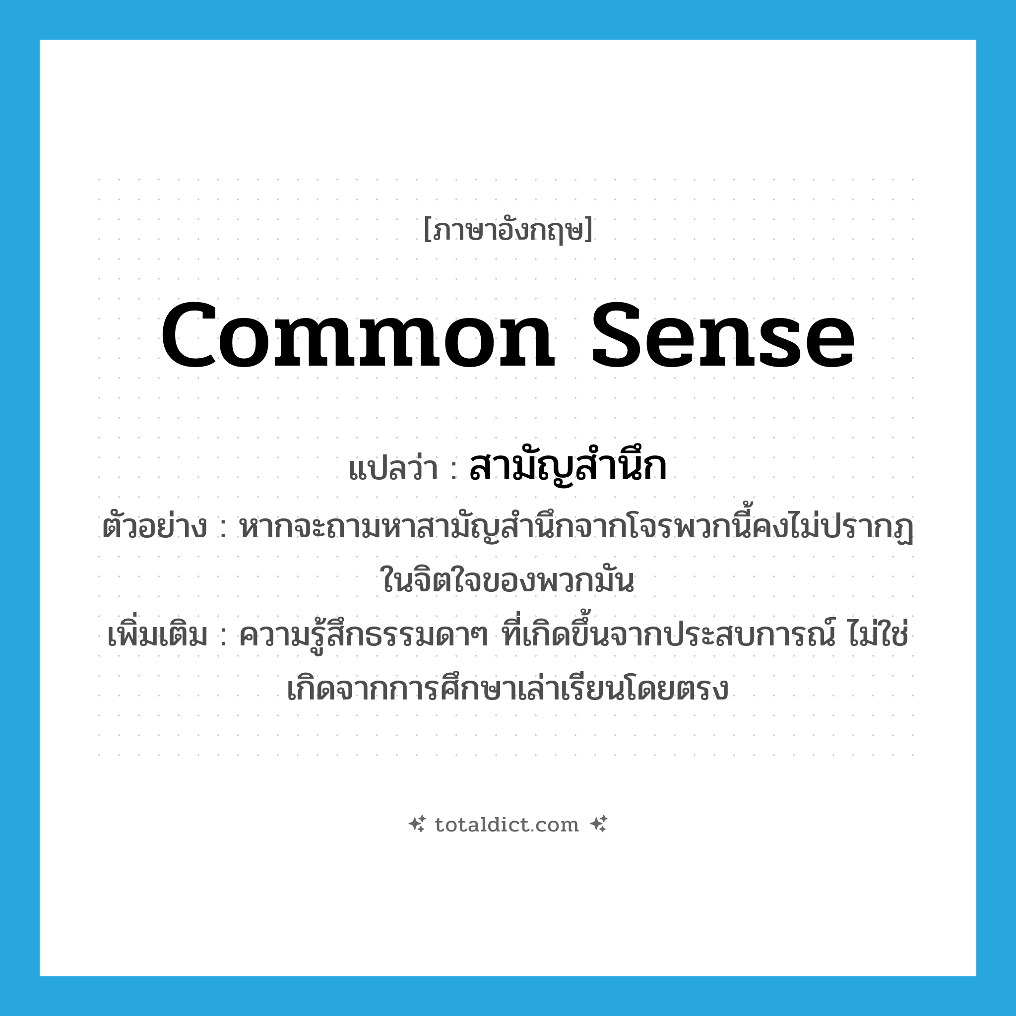 สามัญสำนึก ภาษาอังกฤษ?, คำศัพท์ภาษาอังกฤษ สามัญสำนึก แปลว่า common sense ประเภท N ตัวอย่าง หากจะถามหาสามัญสำนึกจากโจรพวกนี้คงไม่ปรากฏในจิตใจของพวกมัน เพิ่มเติม ความรู้สึกธรรมดาๆ ที่เกิดขึ้นจากประสบการณ์ ไม่ใช่เกิดจากการศึกษาเล่าเรียนโดยตรง หมวด N