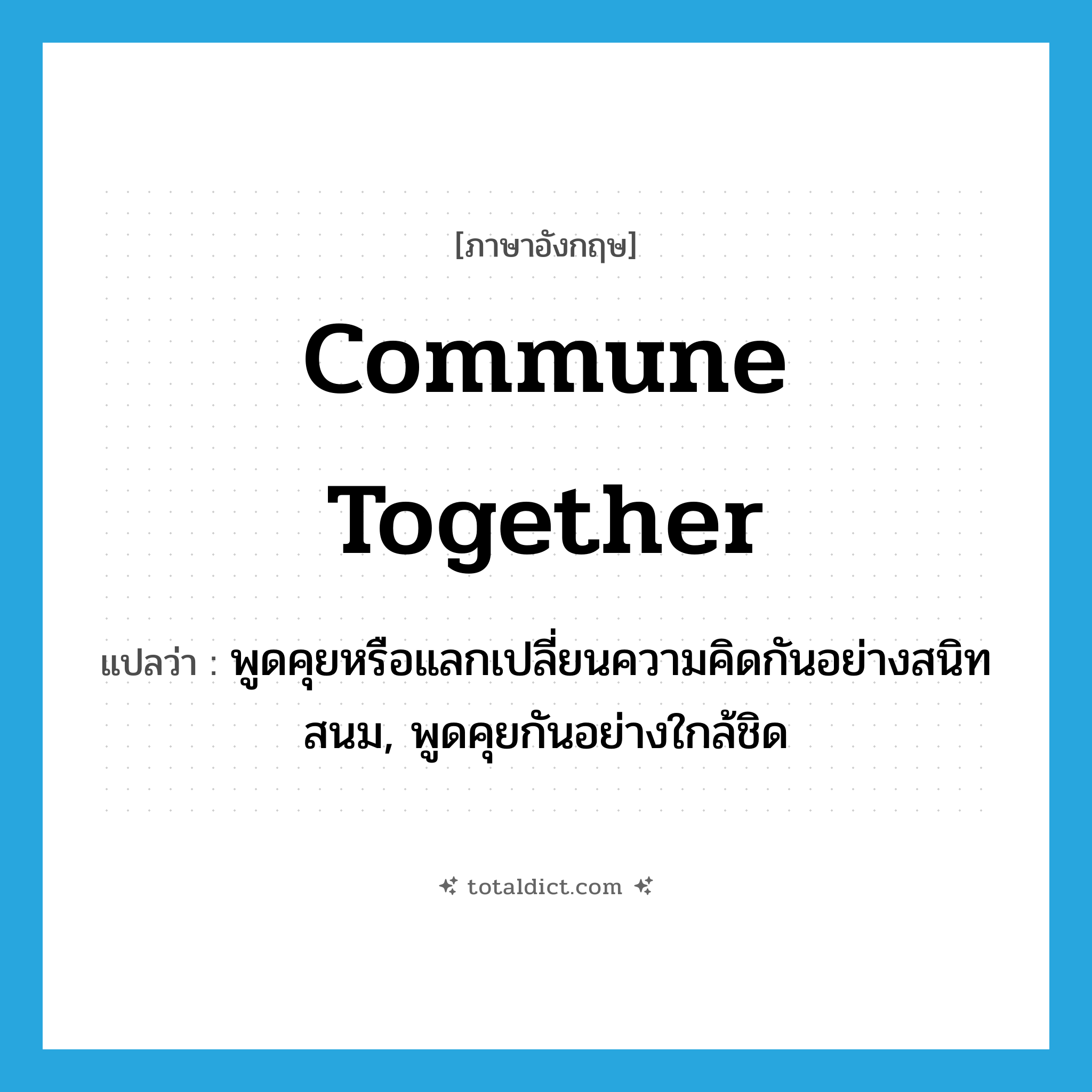 commune together แปลว่า?, คำศัพท์ภาษาอังกฤษ commune together แปลว่า พูดคุยหรือแลกเปลี่ยนความคิดกันอย่างสนิทสนม, พูดคุยกันอย่างใกล้ชิด ประเภท PHRV หมวด PHRV