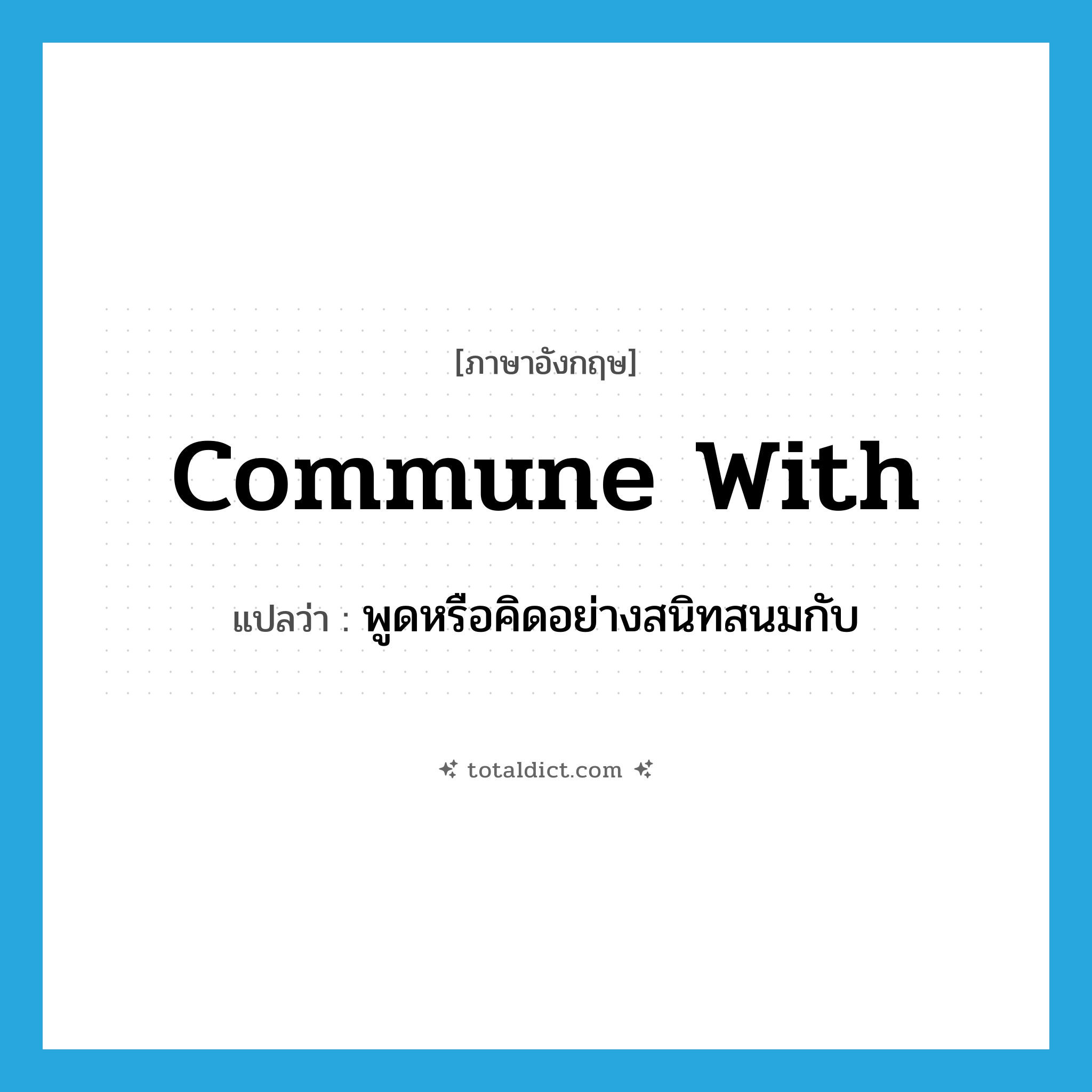 commune with แปลว่า?, คำศัพท์ภาษาอังกฤษ commune with แปลว่า พูดหรือคิดอย่างสนิทสนมกับ ประเภท PHRV หมวด PHRV