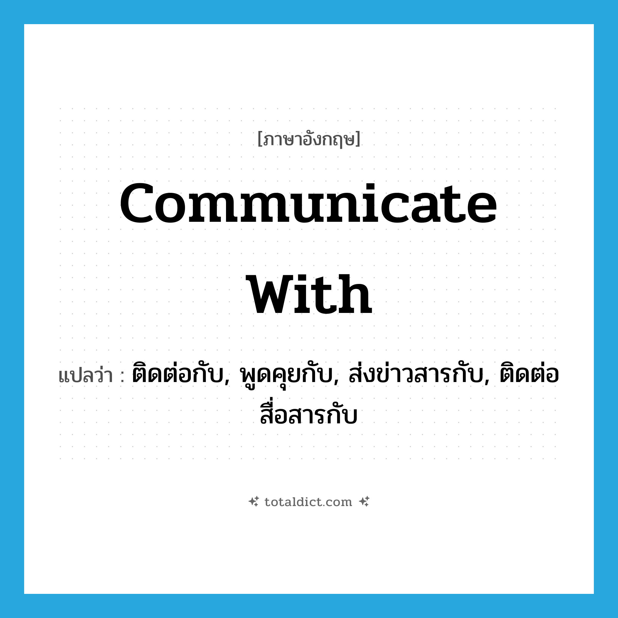 communicate with แปลว่า?, คำศัพท์ภาษาอังกฤษ communicate with แปลว่า ติดต่อกับ, พูดคุยกับ, ส่งข่าวสารกับ, ติดต่อสื่อสารกับ ประเภท PHRV หมวด PHRV