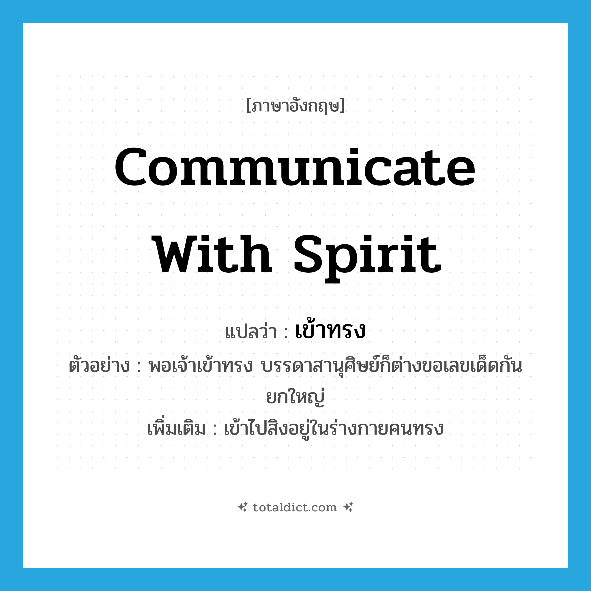 communicate with spirit แปลว่า?, คำศัพท์ภาษาอังกฤษ communicate with spirit แปลว่า เข้าทรง ประเภท V ตัวอย่าง พอเจ้าเข้าทรง บรรดาสานุศิษย์ก็ต่างขอเลขเด็ดกันยกใหญ่ เพิ่มเติม เข้าไปสิงอยู่ในร่างกายคนทรง หมวด V