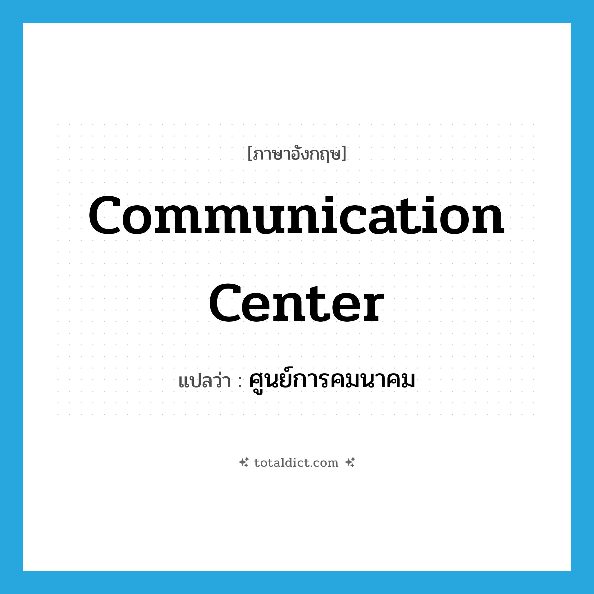 communication center แปลว่า?, คำศัพท์ภาษาอังกฤษ communication center แปลว่า ศูนย์การคมนาคม ประเภท N หมวด N