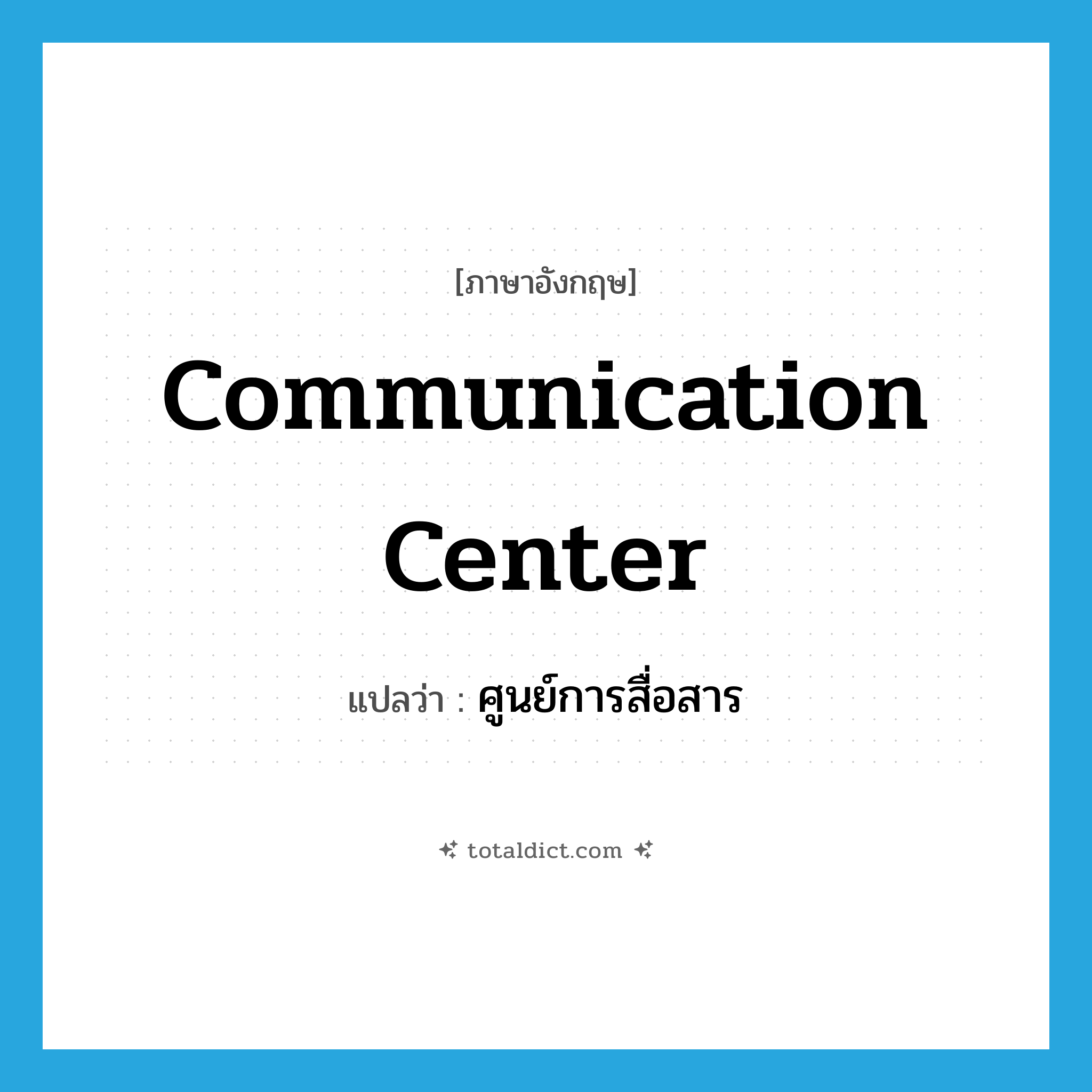 communication center แปลว่า?, คำศัพท์ภาษาอังกฤษ communication center แปลว่า ศูนย์การสื่อสาร ประเภท N หมวด N
