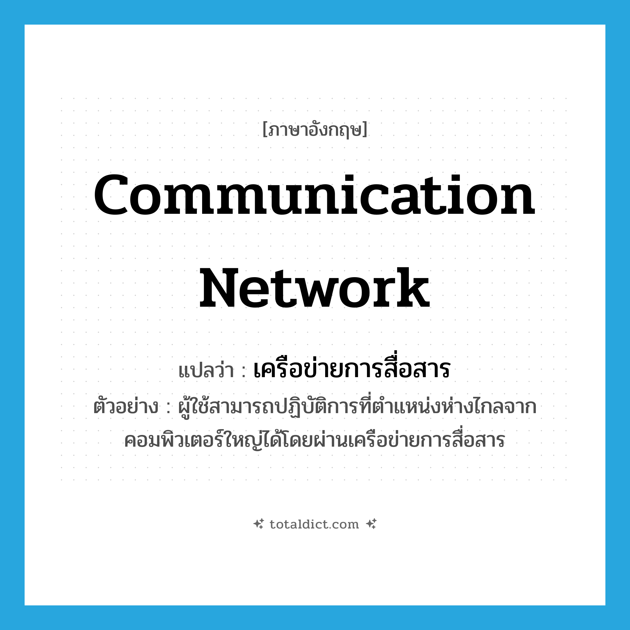 communication network แปลว่า?, คำศัพท์ภาษาอังกฤษ communication network แปลว่า เครือข่ายการสื่อสาร ประเภท N ตัวอย่าง ผู้ใช้สามารถปฏิบัติการที่ตำแหน่งห่างไกลจากคอมพิวเตอร์ใหญ่ได้โดยผ่านเครือข่ายการสื่อสาร หมวด N