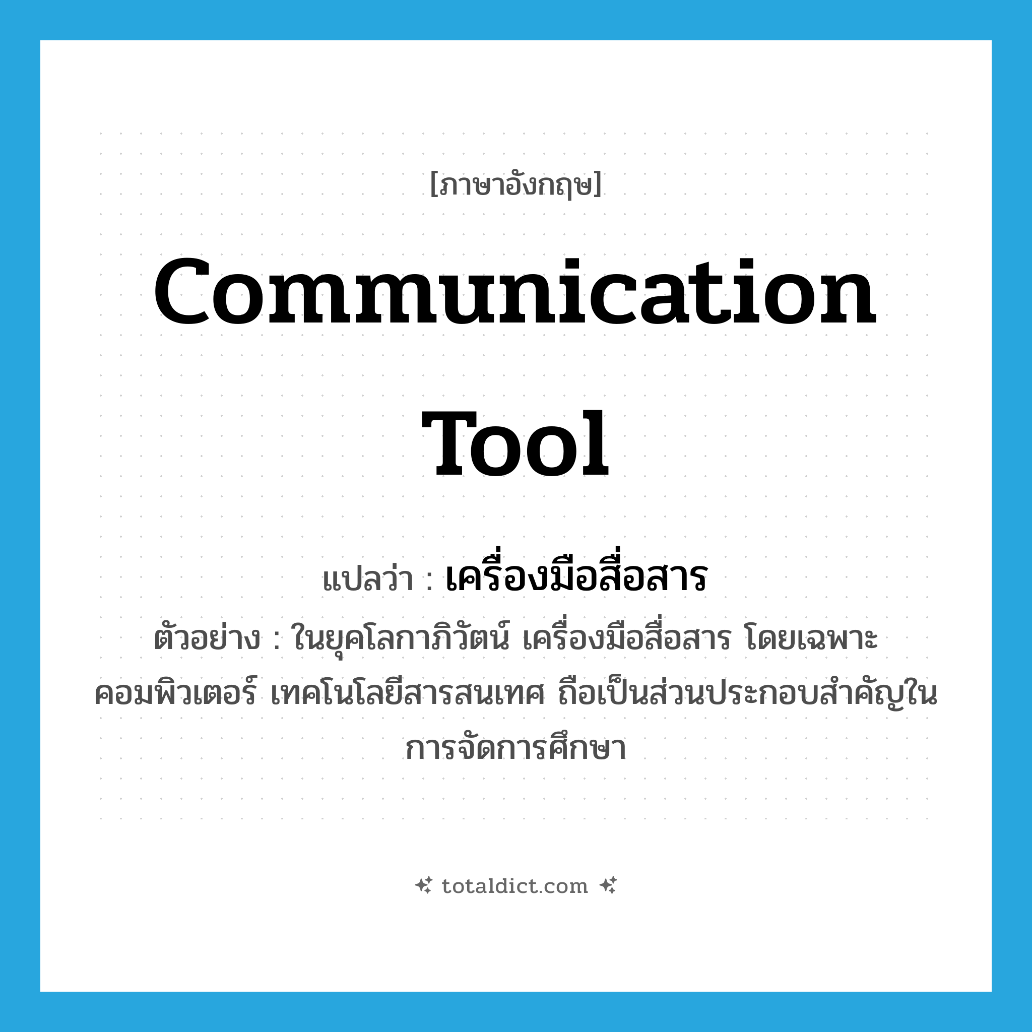 communication tool แปลว่า?, คำศัพท์ภาษาอังกฤษ communication tool แปลว่า เครื่องมือสื่อสาร ประเภท N ตัวอย่าง ในยุคโลกาภิวัตน์ เครื่องมือสื่อสาร โดยเฉพาะคอมพิวเตอร์ เทคโนโลยีสารสนเทศ ถือเป็นส่วนประกอบสำคัญในการจัดการศึกษา หมวด N