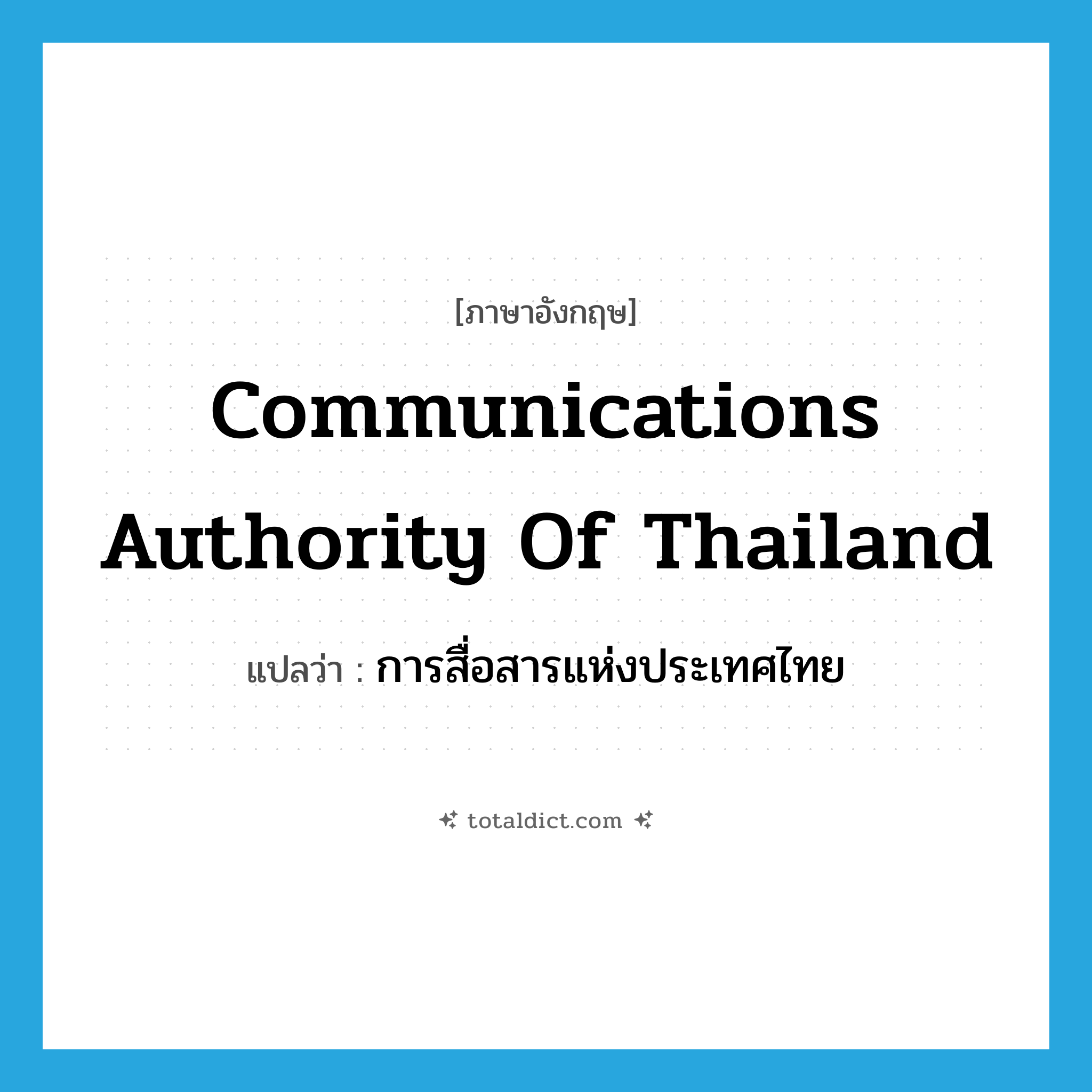 Communications Authority of Thailand แปลว่า?, คำศัพท์ภาษาอังกฤษ Communications Authority of Thailand แปลว่า การสื่อสารแห่งประเทศไทย ประเภท N หมวด N