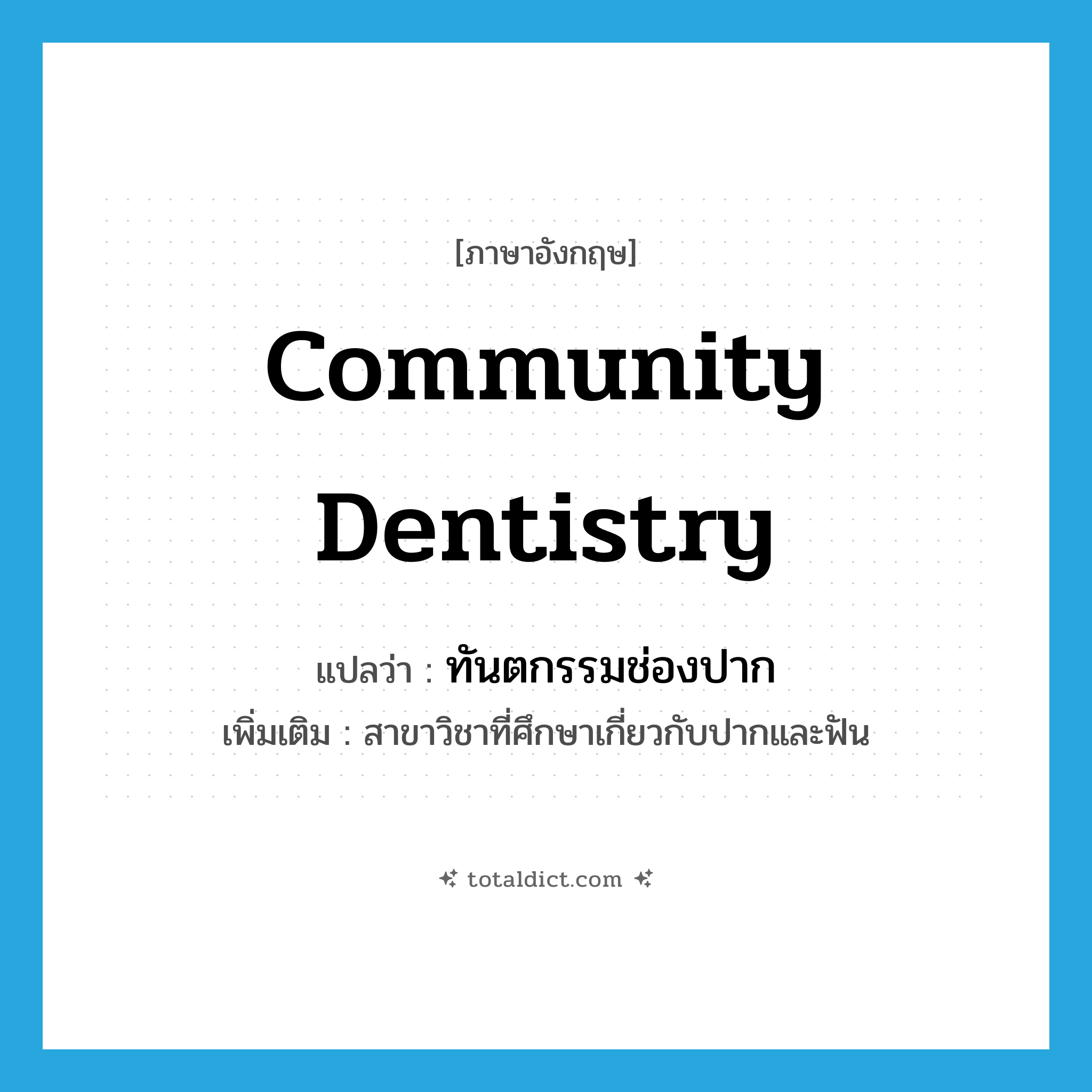 community dentistry แปลว่า?, คำศัพท์ภาษาอังกฤษ community dentistry แปลว่า ทันตกรรมช่องปาก ประเภท N เพิ่มเติม สาขาวิชาที่ศึกษาเกี่ยวกับปากและฟัน หมวด N