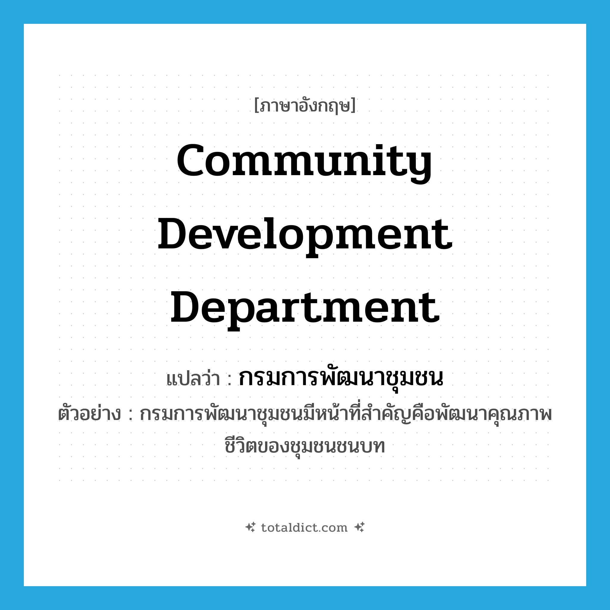 Community Development Department แปลว่า?, คำศัพท์ภาษาอังกฤษ Community Development Department แปลว่า กรมการพัฒนาชุมชน ประเภท N ตัวอย่าง กรมการพัฒนาชุมชนมีหน้าที่สำคัญคือพัฒนาคุณภาพชีวิตของชุมชนชนบท หมวด N