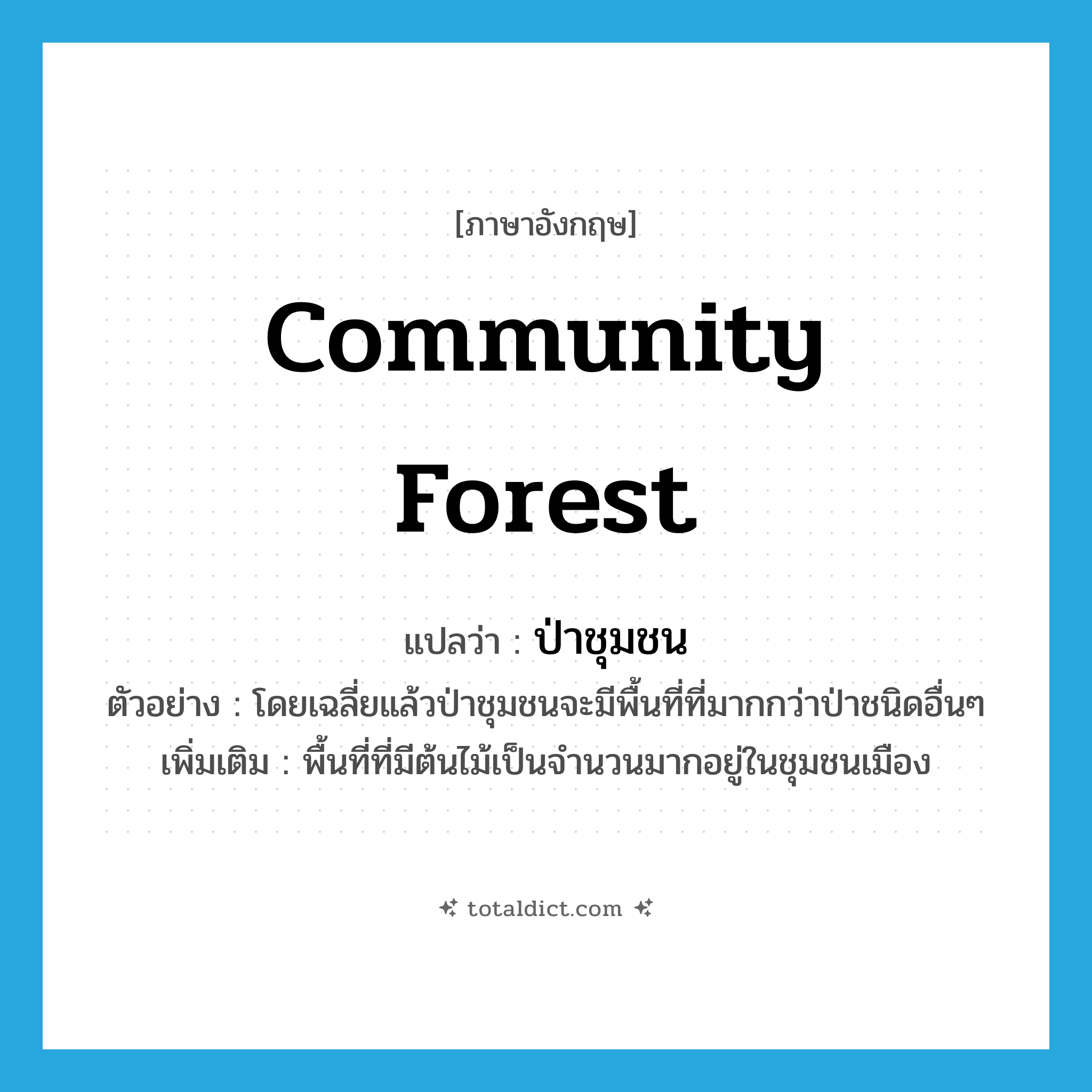 community forest แปลว่า?, คำศัพท์ภาษาอังกฤษ community forest แปลว่า ป่าชุมชน ประเภท N ตัวอย่าง โดยเฉลี่ยแล้วป่าชุมชนจะมีพื้นที่ที่มากกว่าป่าชนิดอื่นๆ เพิ่มเติม พื้นที่ที่มีต้นไม้เป็นจำนวนมากอยู่ในชุมชนเมือง หมวด N