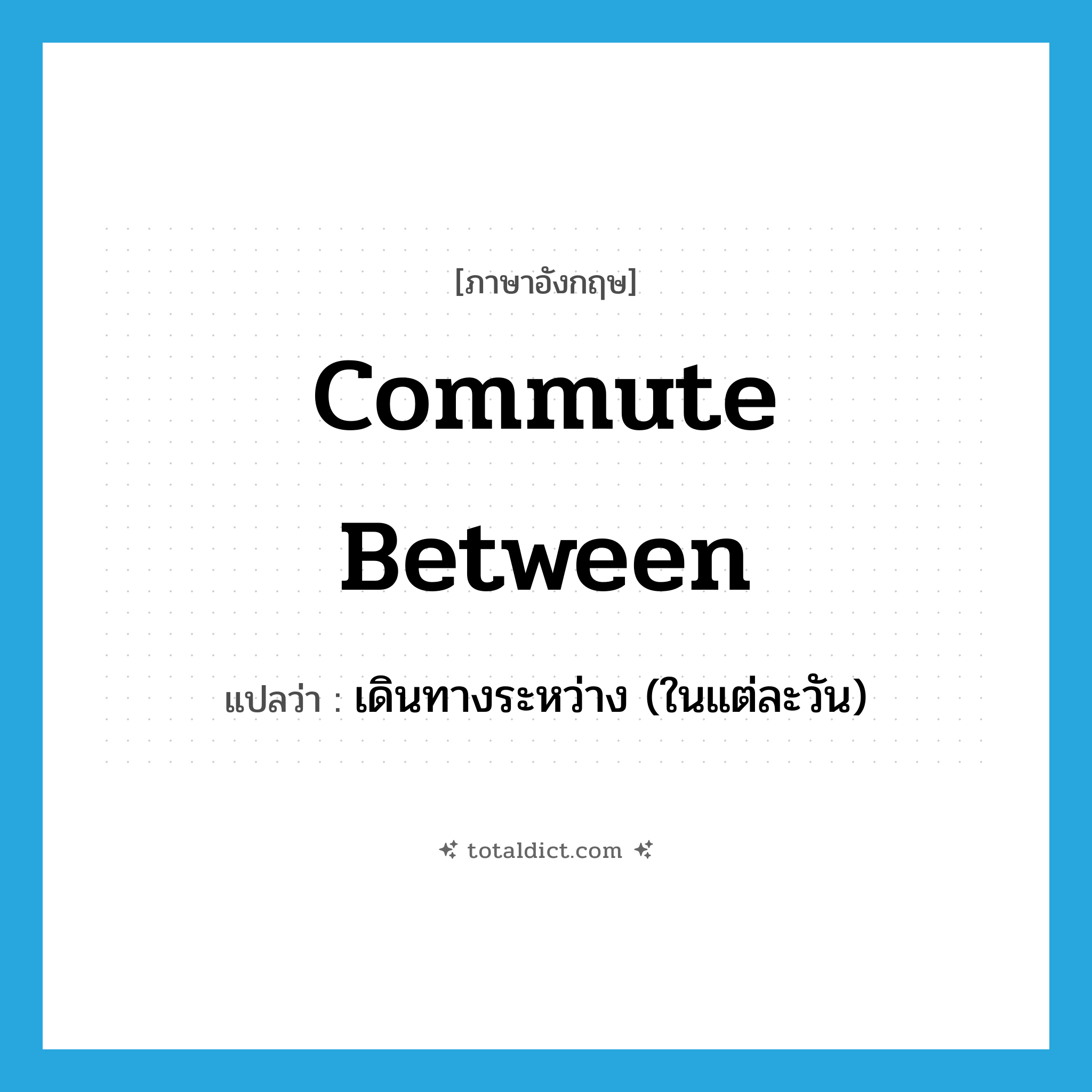 commute between แปลว่า?, คำศัพท์ภาษาอังกฤษ commute between แปลว่า เดินทางระหว่าง (ในแต่ละวัน) ประเภท PHRV หมวด PHRV