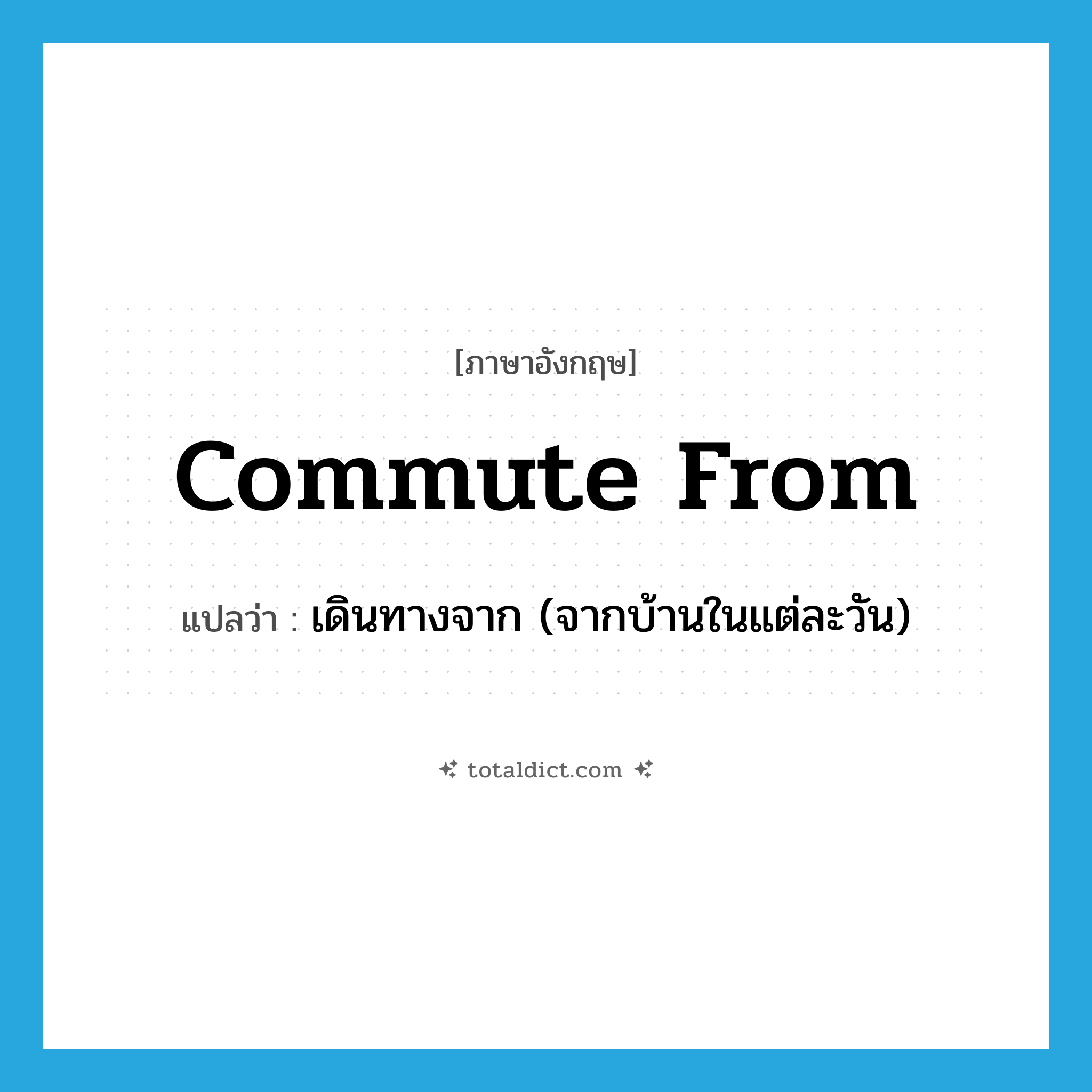 commute from แปลว่า?, คำศัพท์ภาษาอังกฤษ commute from แปลว่า เดินทางจาก (จากบ้านในแต่ละวัน) ประเภท PHRV หมวด PHRV