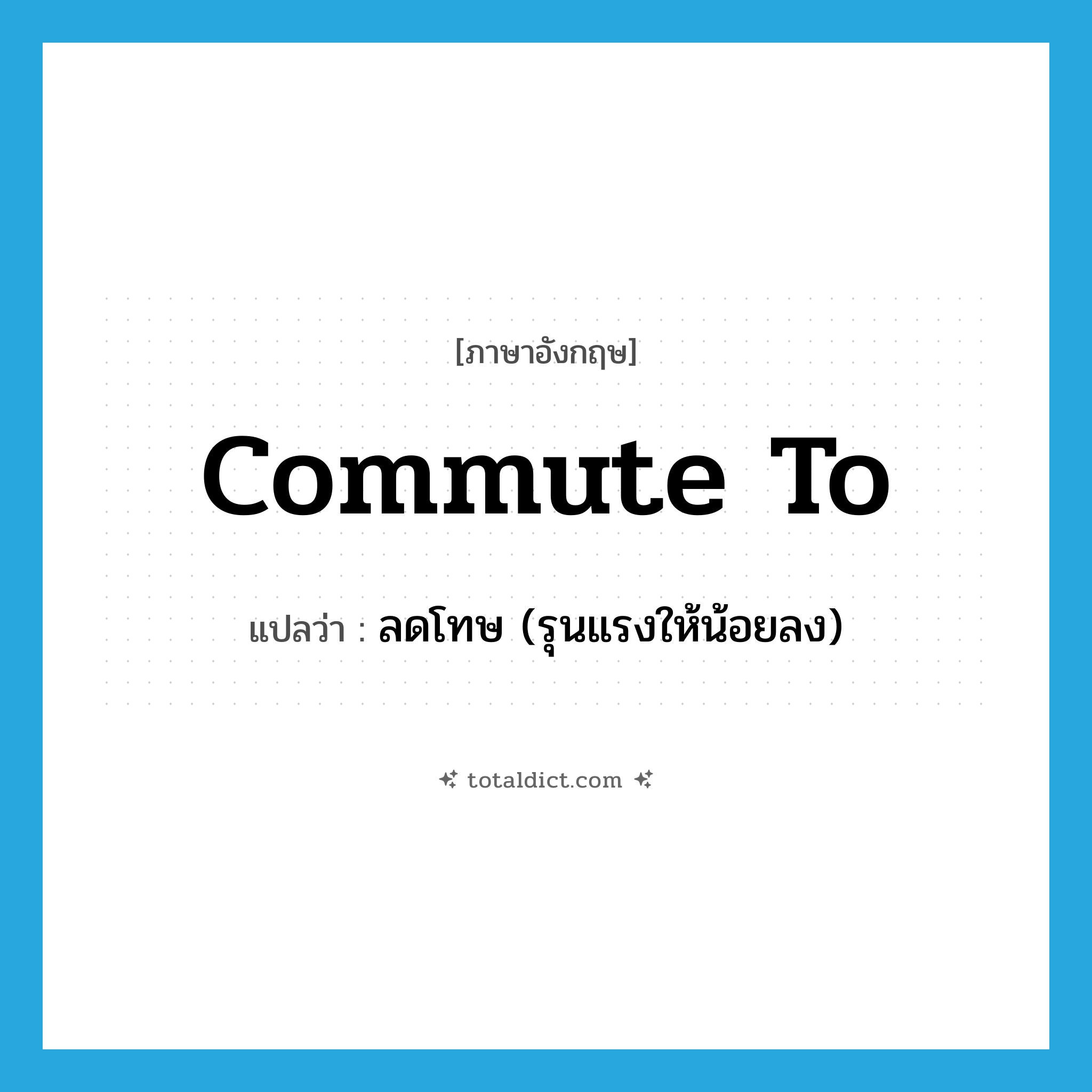 commute to แปลว่า?, คำศัพท์ภาษาอังกฤษ commute to แปลว่า ลดโทษ (รุนแรงให้น้อยลง) ประเภท PHRV หมวด PHRV