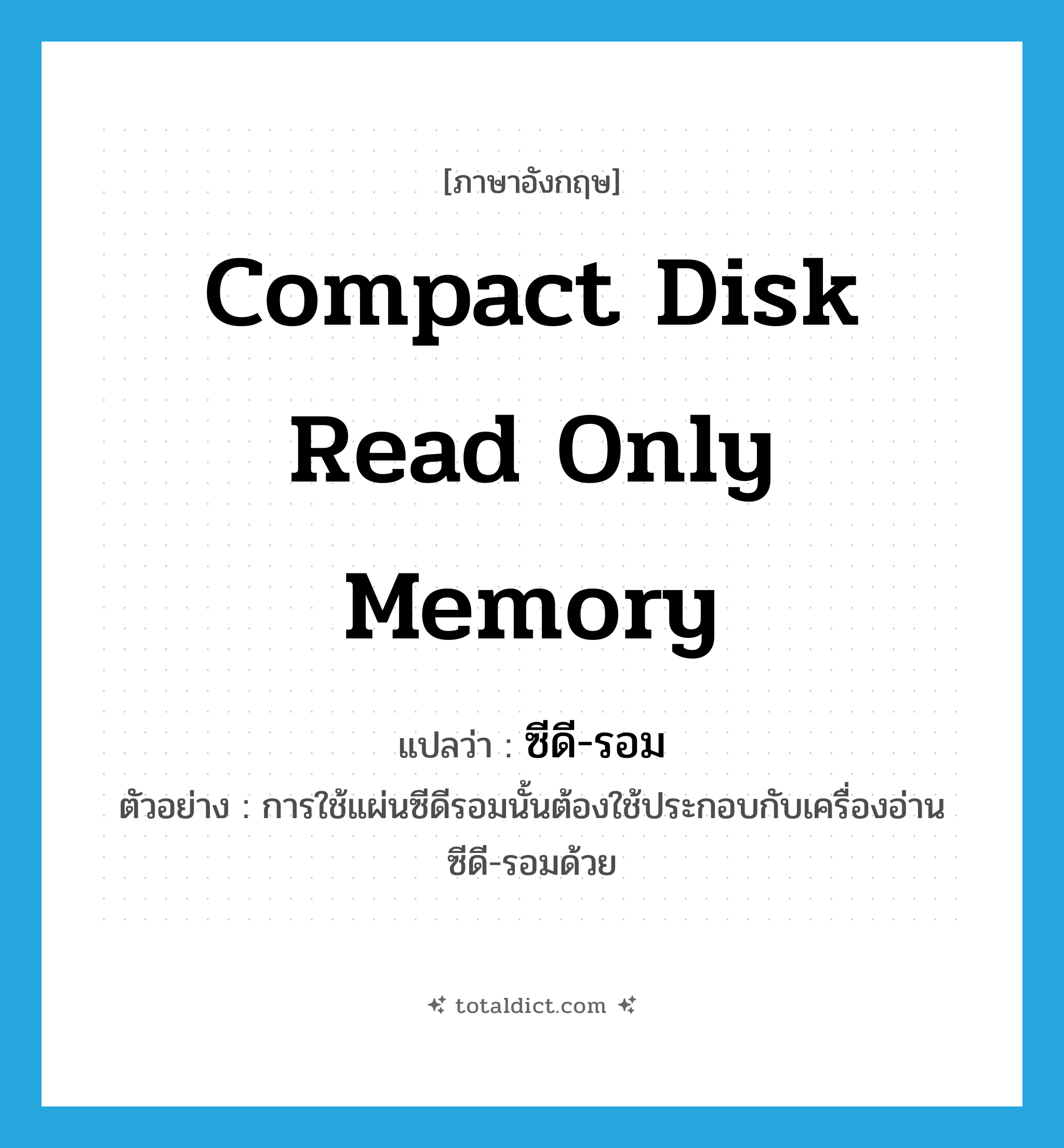 compact disk read only memory แปลว่า?, คำศัพท์ภาษาอังกฤษ compact disk read only memory แปลว่า ซีดี-รอม ประเภท N ตัวอย่าง การใช้แผ่นซีดีรอมนั้นต้องใช้ประกอบกับเครื่องอ่านซีดี-รอมด้วย หมวด N
