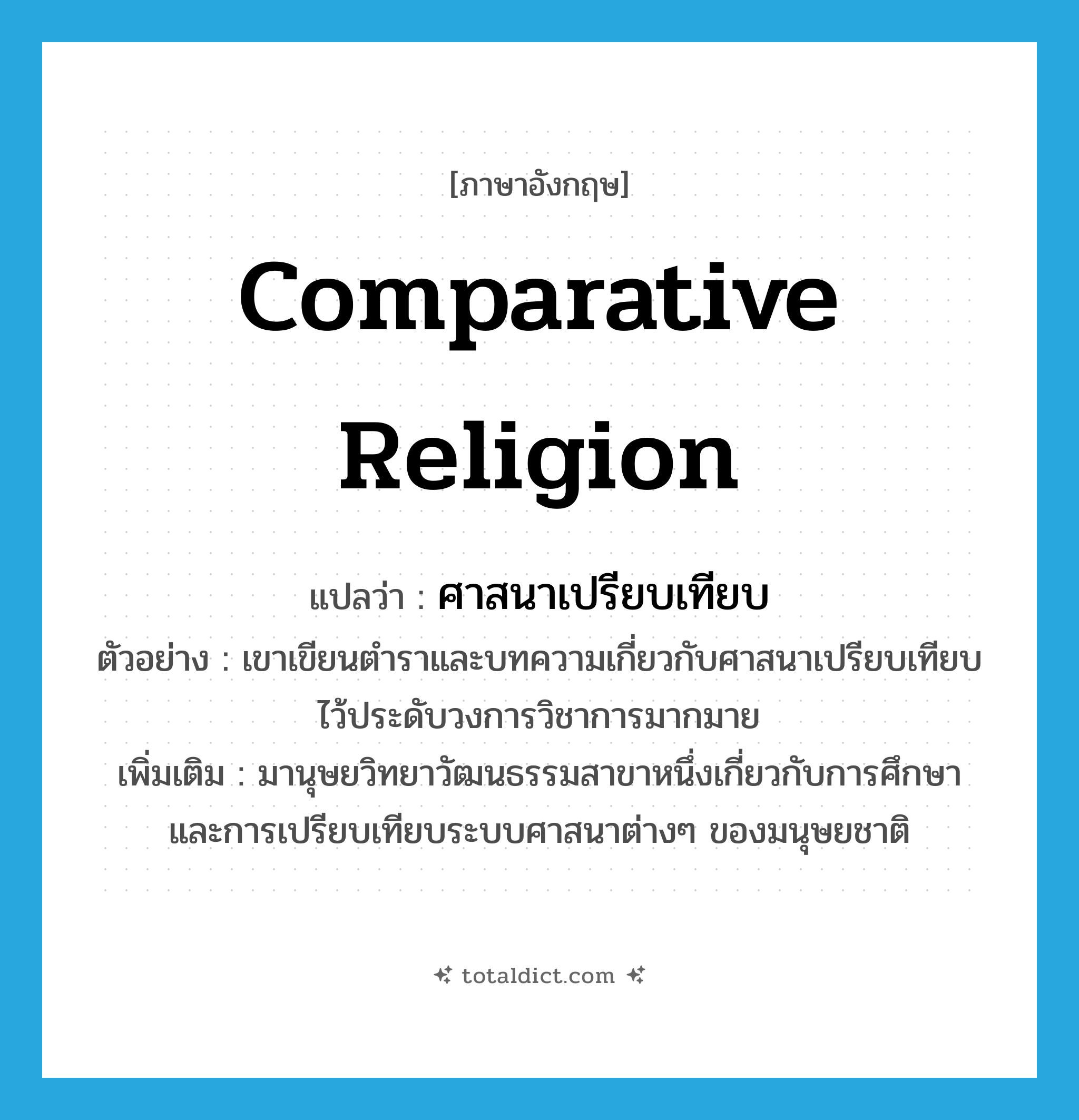 comparative religion แปลว่า?, คำศัพท์ภาษาอังกฤษ comparative religion แปลว่า ศาสนาเปรียบเทียบ ประเภท N ตัวอย่าง เขาเขียนตำราและบทความเกี่ยวกับศาสนาเปรียบเทียบไว้ประดับวงการวิชาการมากมาย เพิ่มเติม มานุษยวิทยาวัฒนธรรมสาขาหนึ่งเกี่ยวกับการศึกษาและการเปรียบเทียบระบบศาสนาต่างๆ ของมนุษยชาติ หมวด N