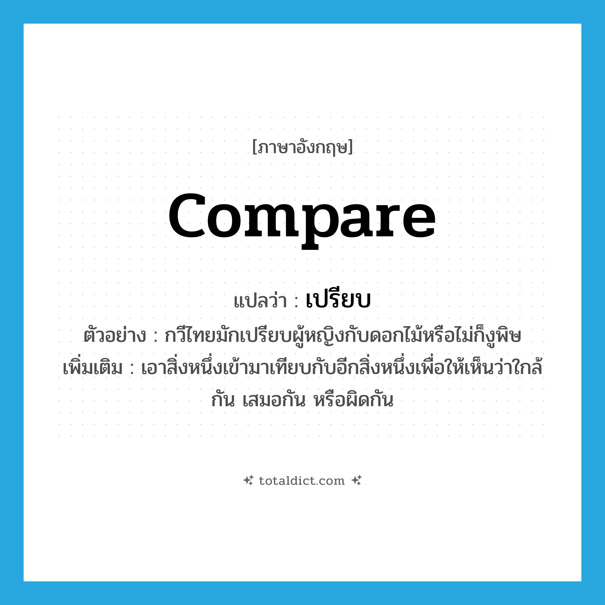 เปรียบ ภาษาอังกฤษ?, คำศัพท์ภาษาอังกฤษ เปรียบ แปลว่า compare ประเภท V ตัวอย่าง กวีไทยมักเปรียบผู้หญิงกับดอกไม้หรือไม่ก็งูพิษ เพิ่มเติม เอาสิ่งหนึ่งเข้ามาเทียบกับอีกสิ่งหนึ่งเพื่อให้เห็นว่าใกล้กัน เสมอกัน หรือผิดกัน หมวด V