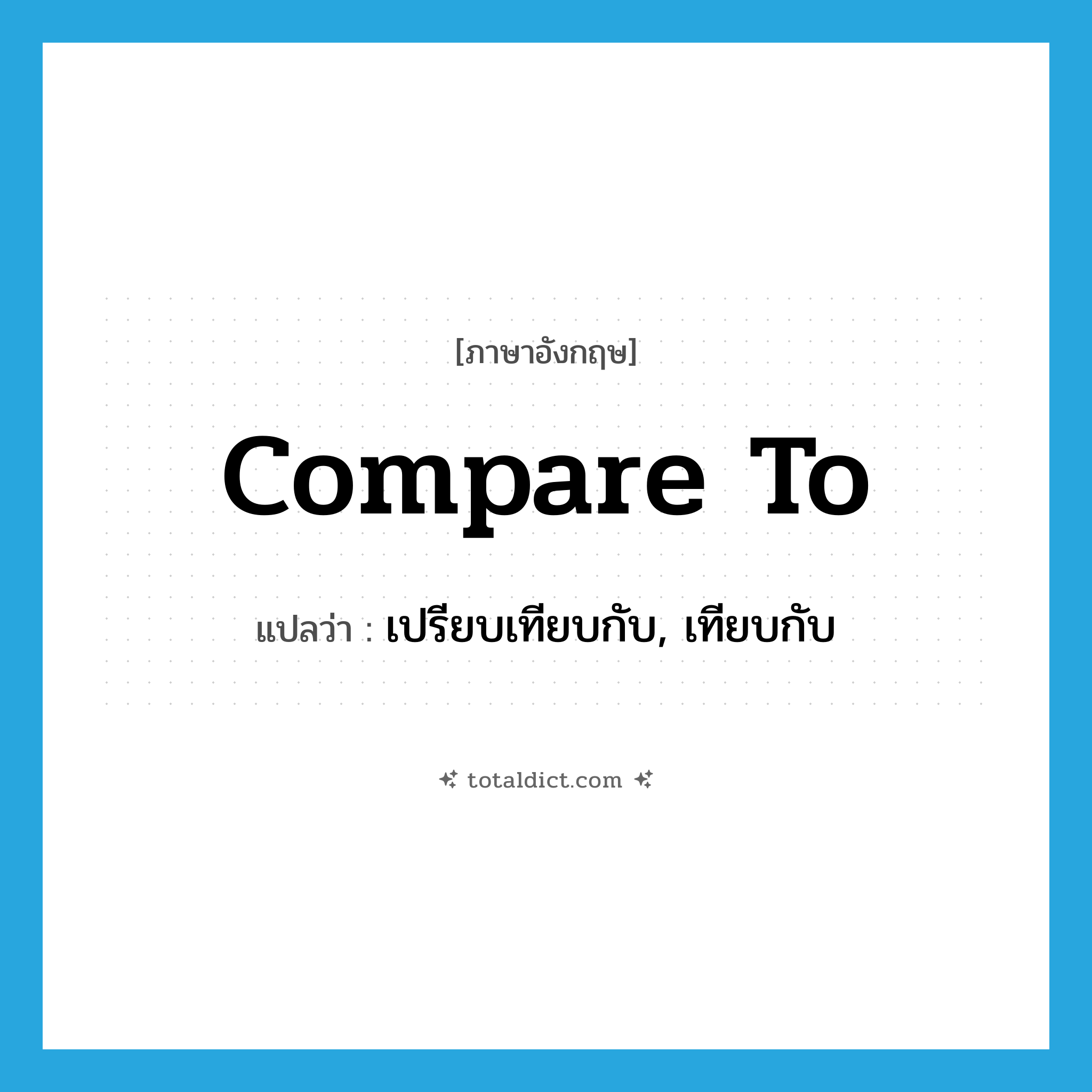 compare to แปลว่า?, คำศัพท์ภาษาอังกฤษ compare to แปลว่า เปรียบเทียบกับ, เทียบกับ ประเภท PHRV หมวด PHRV