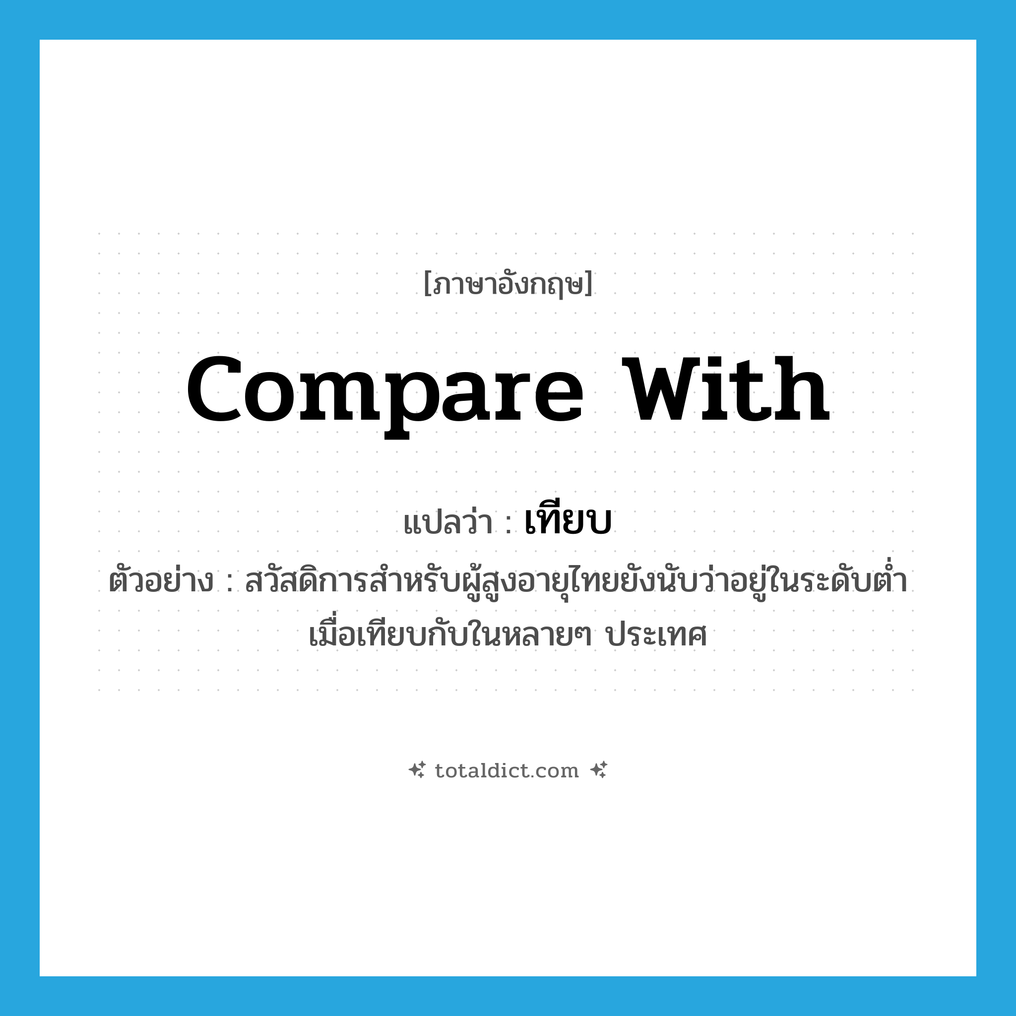 compare with แปลว่า?, คำศัพท์ภาษาอังกฤษ compare with แปลว่า เทียบ ประเภท V ตัวอย่าง สวัสดิการสำหรับผู้สูงอายุไทยยังนับว่าอยู่ในระดับต่ำเมื่อเทียบกับในหลายๆ ประเทศ หมวด V
