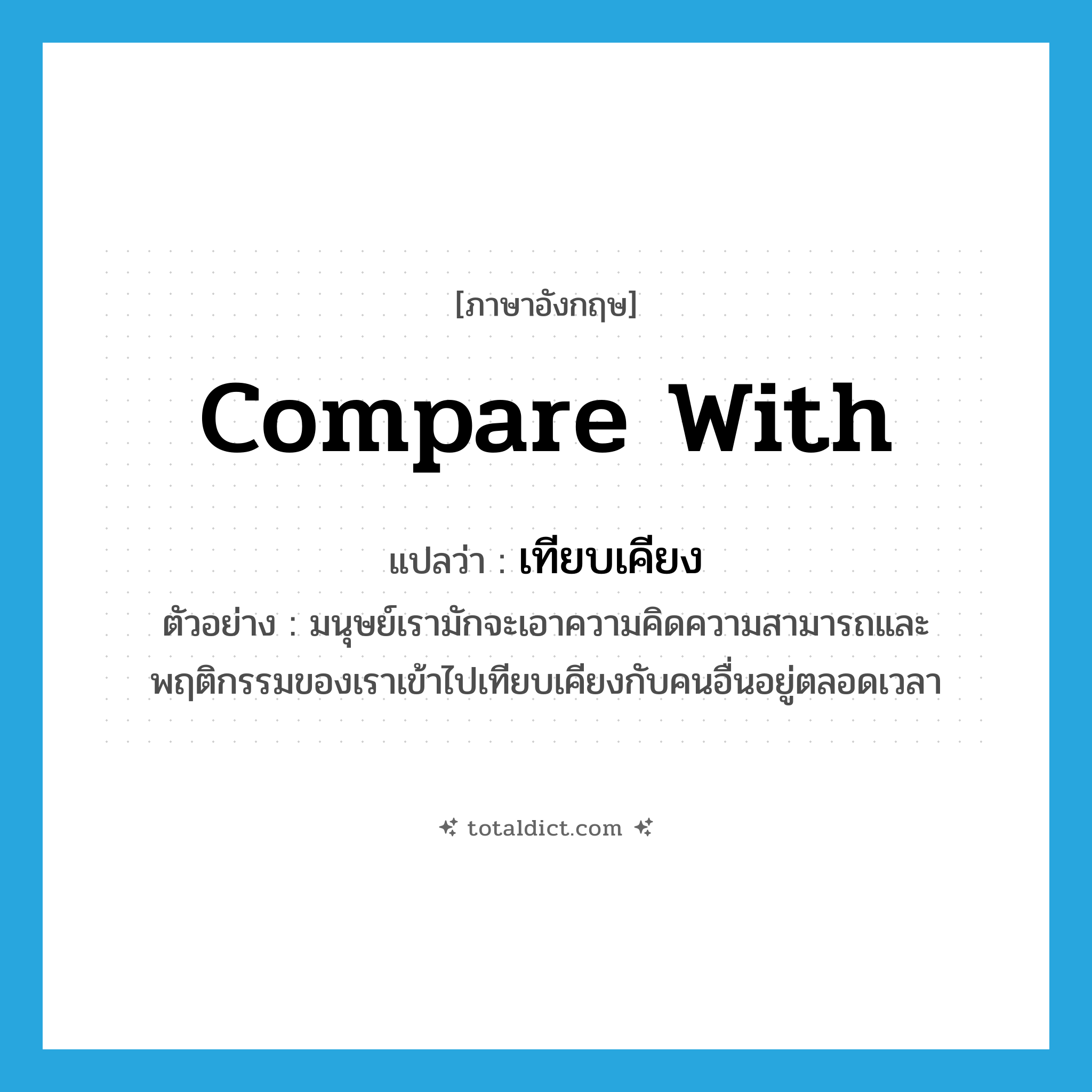 compare with แปลว่า?, คำศัพท์ภาษาอังกฤษ compare with แปลว่า เทียบเคียง ประเภท V ตัวอย่าง มนุษย์เรามักจะเอาความคิดความสามารถและพฤติกรรมของเราเข้าไปเทียบเคียงกับคนอื่นอยู่ตลอดเวลา หมวด V