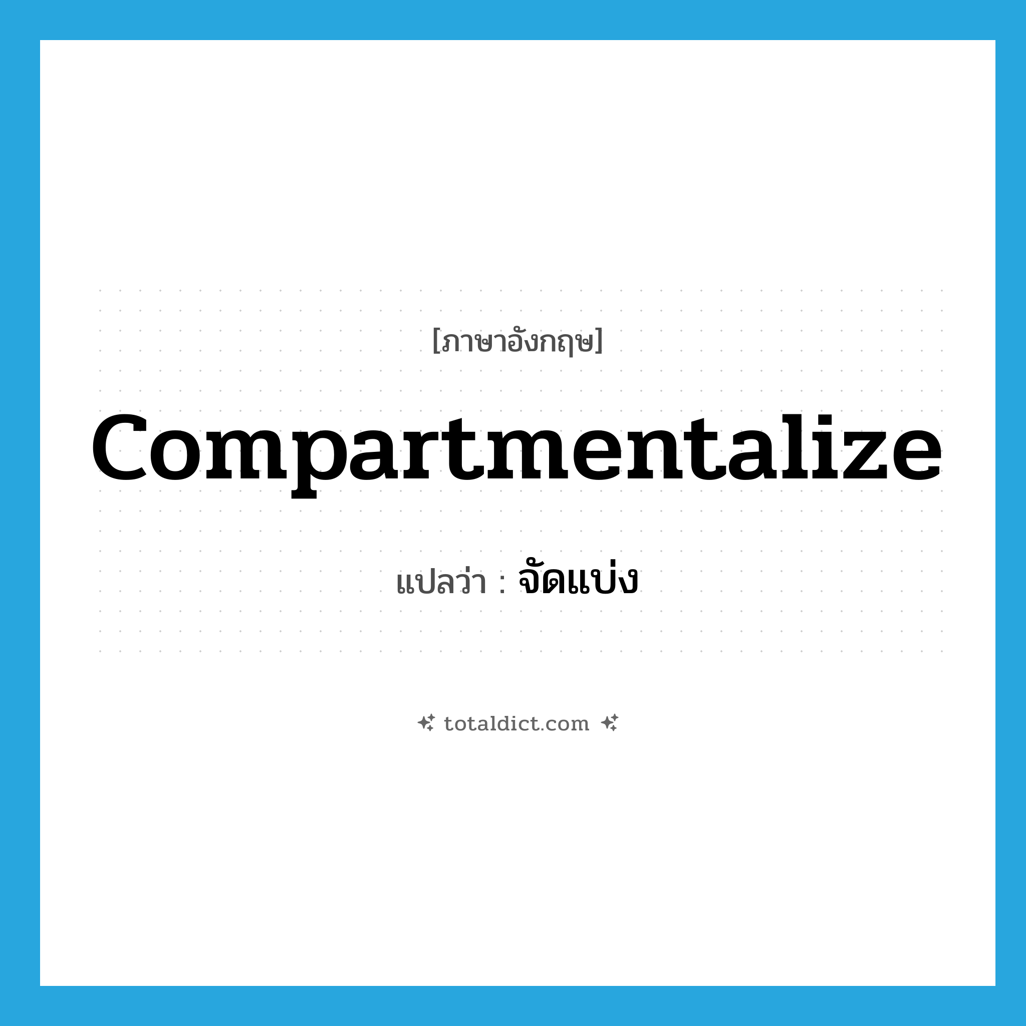compartmentalize แปลว่า?, คำศัพท์ภาษาอังกฤษ compartmentalize แปลว่า จัดแบ่ง ประเภท VT หมวด VT