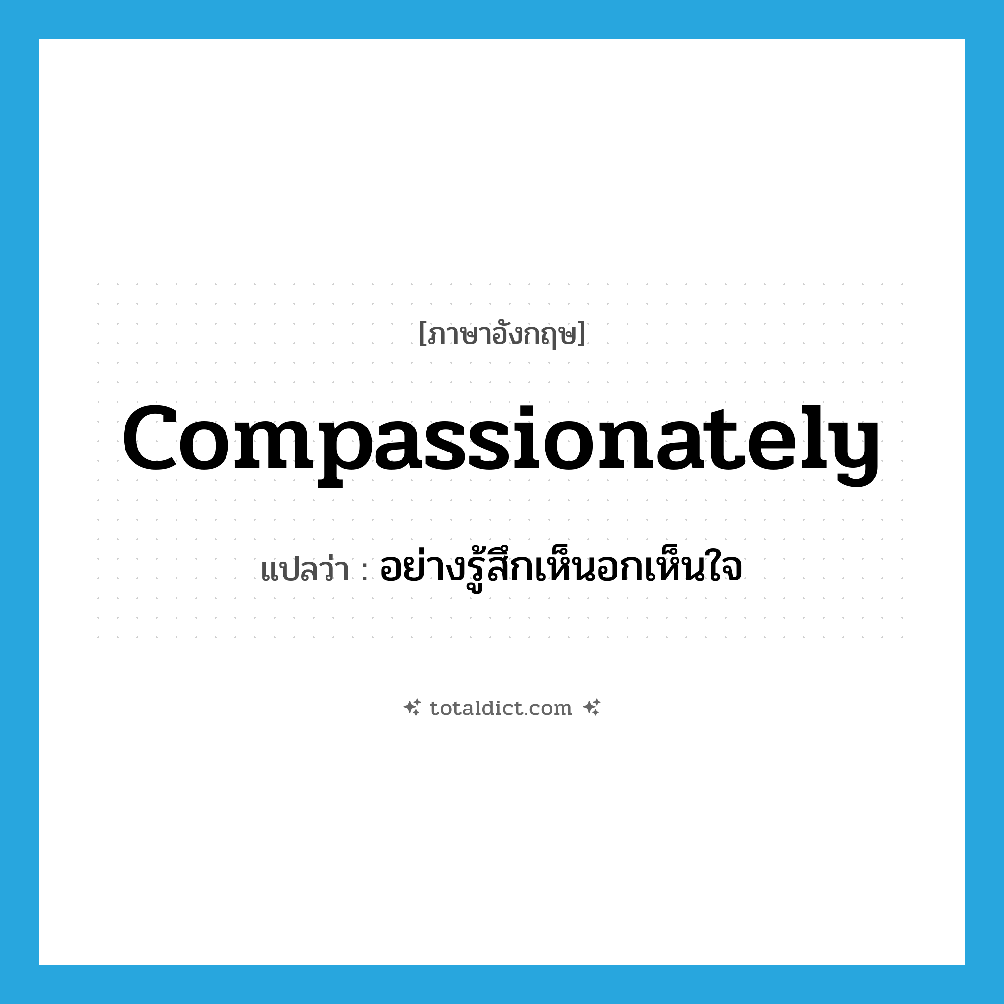 compassionately แปลว่า?, คำศัพท์ภาษาอังกฤษ compassionately แปลว่า อย่างรู้สึกเห็นอกเห็นใจ ประเภท ADV หมวด ADV