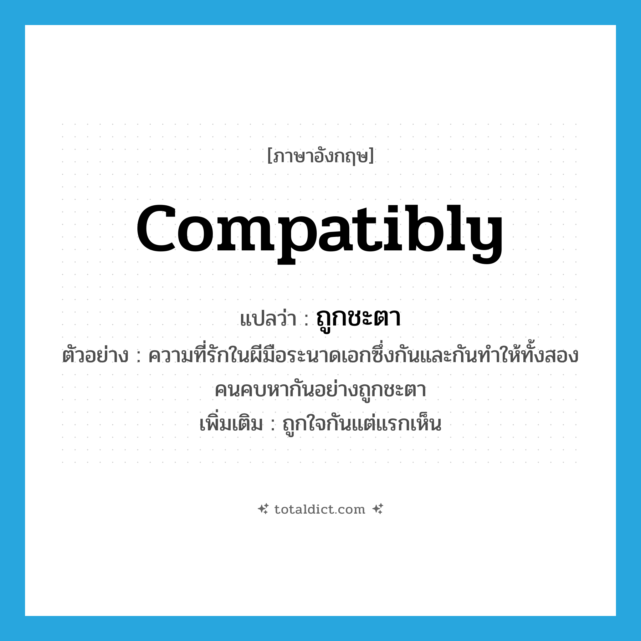 compatibly แปลว่า?, คำศัพท์ภาษาอังกฤษ compatibly แปลว่า ถูกชะตา ประเภท ADV ตัวอย่าง ความที่รักในผีมือระนาดเอกซึ่งกันและกันทำให้ทั้งสองคนคบหากันอย่างถูกชะตา เพิ่มเติม ถูกใจกันแต่แรกเห็น หมวด ADV
