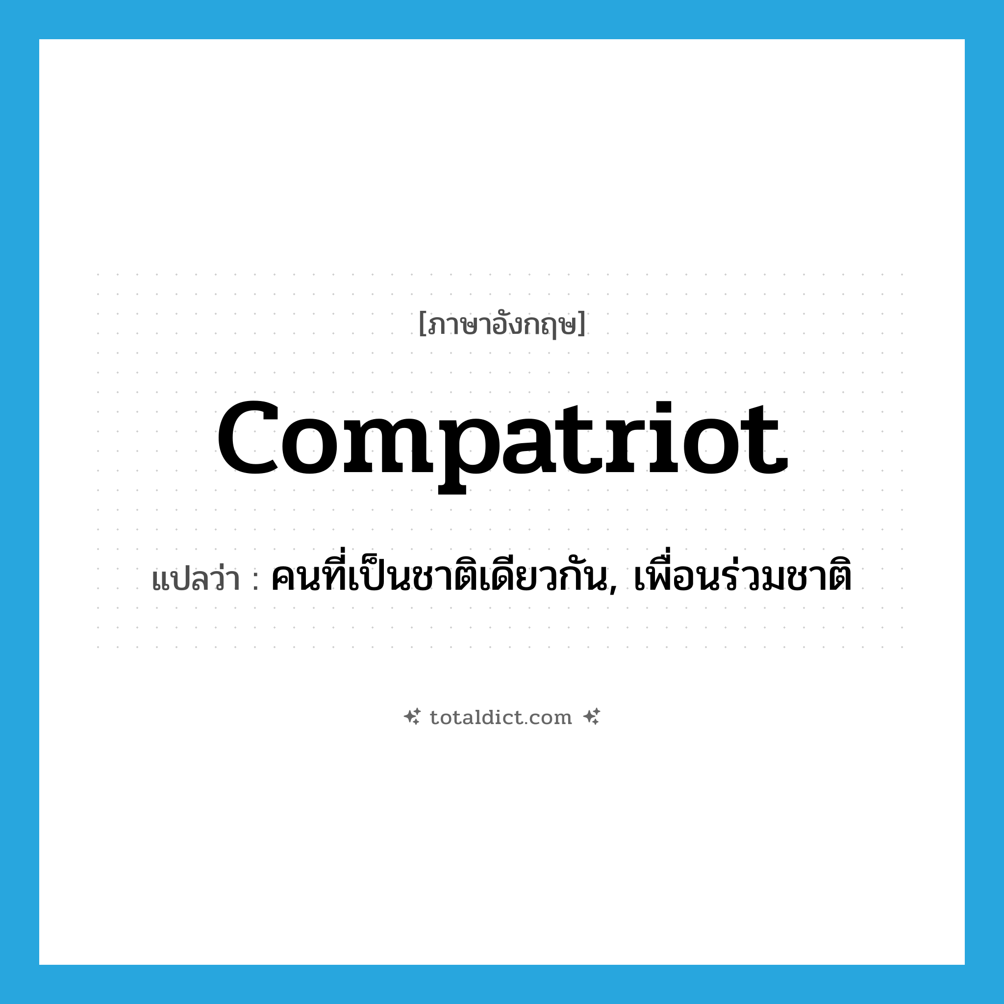 compatriot แปลว่า?, คำศัพท์ภาษาอังกฤษ compatriot แปลว่า คนที่เป็นชาติเดียวกัน, เพื่อนร่วมชาติ ประเภท N หมวด N