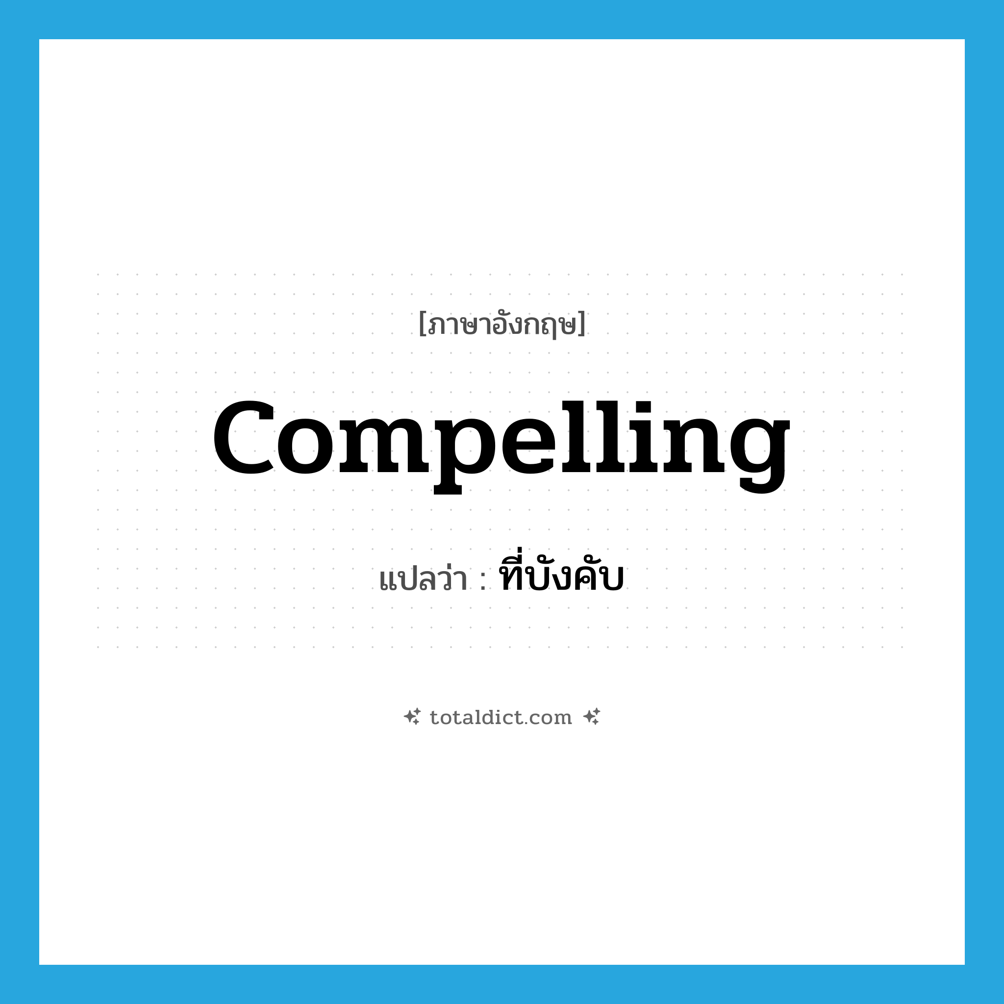 ที่บังคับ ภาษาอังกฤษ?, คำศัพท์ภาษาอังกฤษ ที่บังคับ แปลว่า compelling ประเภท ADJ หมวด ADJ