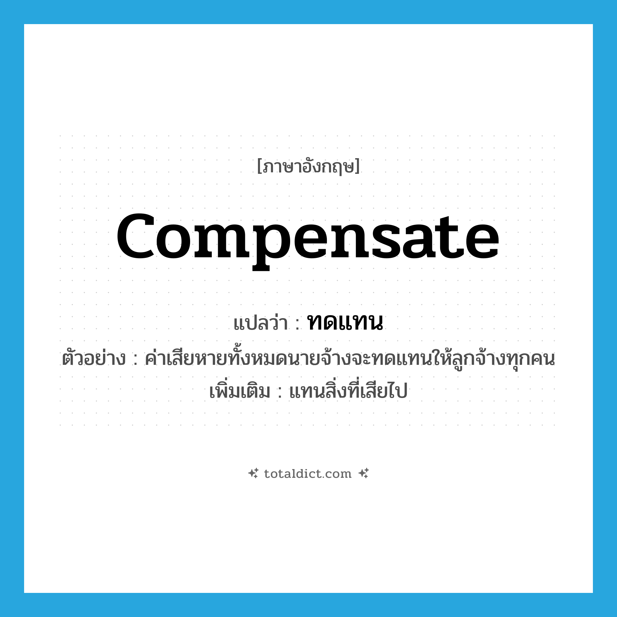 compensate แปลว่า?, คำศัพท์ภาษาอังกฤษ compensate แปลว่า ทดแทน ประเภท V ตัวอย่าง ค่าเสียหายทั้งหมดนายจ้างจะทดแทนให้ลูกจ้างทุกคน เพิ่มเติม แทนสิ่งที่เสียไป หมวด V