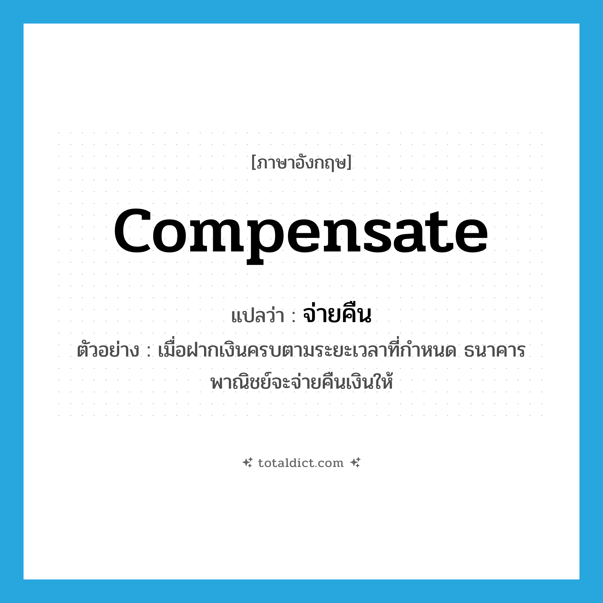 จ่ายคืน ภาษาอังกฤษ?, คำศัพท์ภาษาอังกฤษ จ่ายคืน แปลว่า compensate ประเภท V ตัวอย่าง เมื่อฝากเงินครบตามระยะเวลาที่กำหนด ธนาคารพาณิชย์จะจ่ายคืนเงินให้ หมวด V