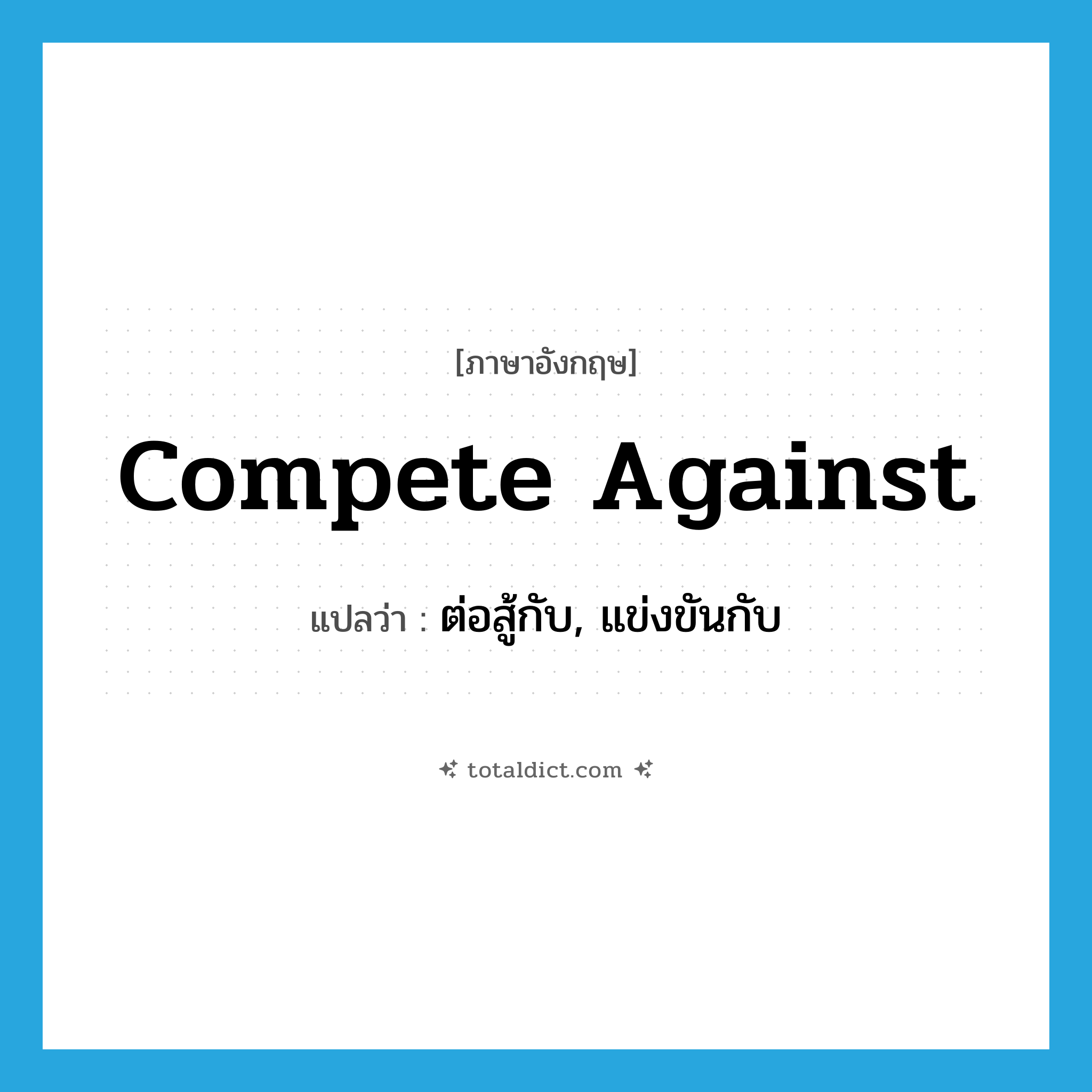 compete against แปลว่า?, คำศัพท์ภาษาอังกฤษ compete against แปลว่า ต่อสู้กับ, แข่งขันกับ ประเภท PHRV หมวด PHRV