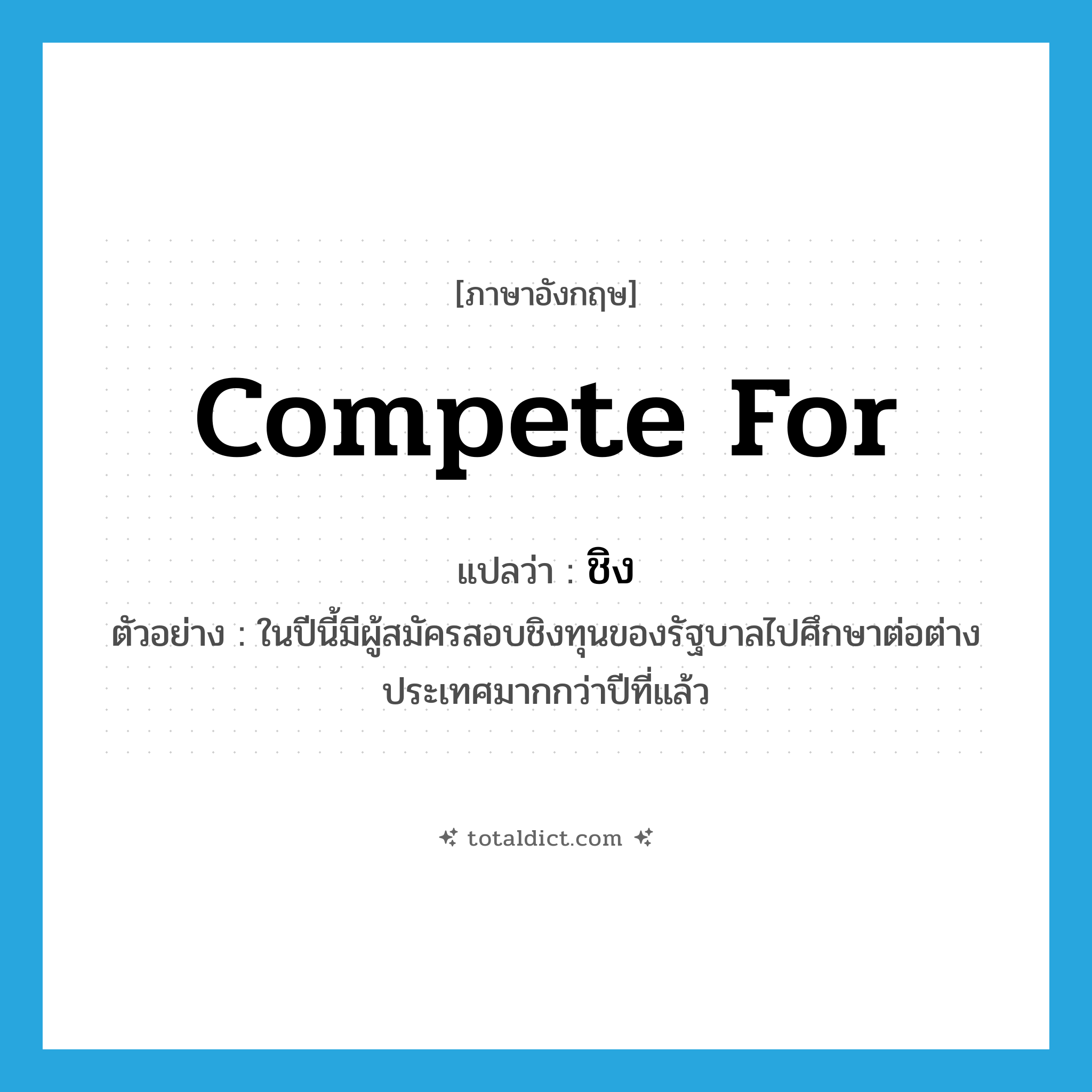 compete for แปลว่า?, คำศัพท์ภาษาอังกฤษ compete for แปลว่า ชิง ประเภท V ตัวอย่าง ในปีนี้มีผู้สมัครสอบชิงทุนของรัฐบาลไปศึกษาต่อต่างประเทศมากกว่าปีที่แล้ว หมวด V