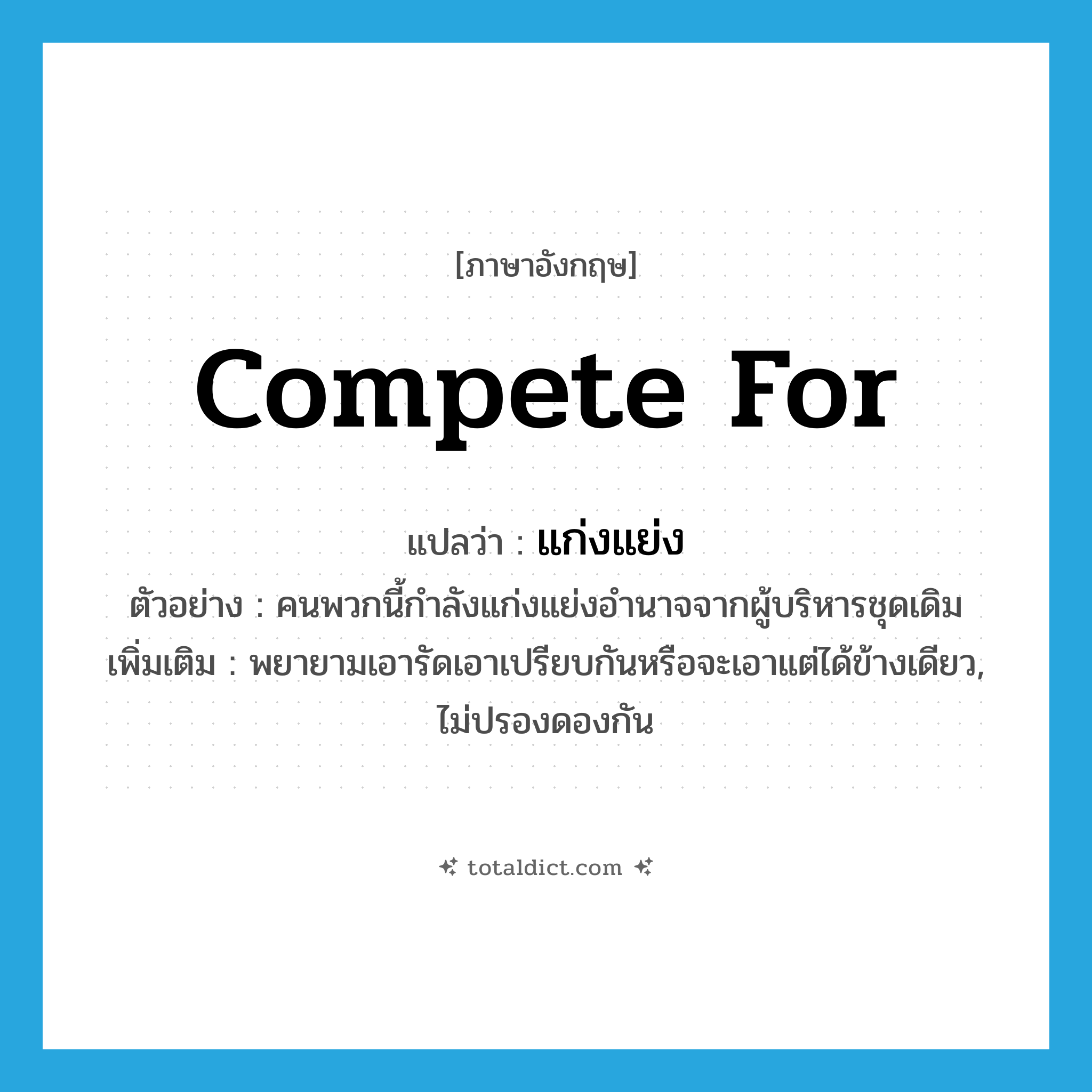 compete for แปลว่า?, คำศัพท์ภาษาอังกฤษ compete for แปลว่า แก่งแย่ง ประเภท V ตัวอย่าง คนพวกนี้กำลังแก่งแย่งอำนาจจากผู้บริหารชุดเดิม เพิ่มเติม พยายามเอารัดเอาเปรียบกันหรือจะเอาแต่ได้ข้างเดียว, ไม่ปรองดองกัน หมวด V