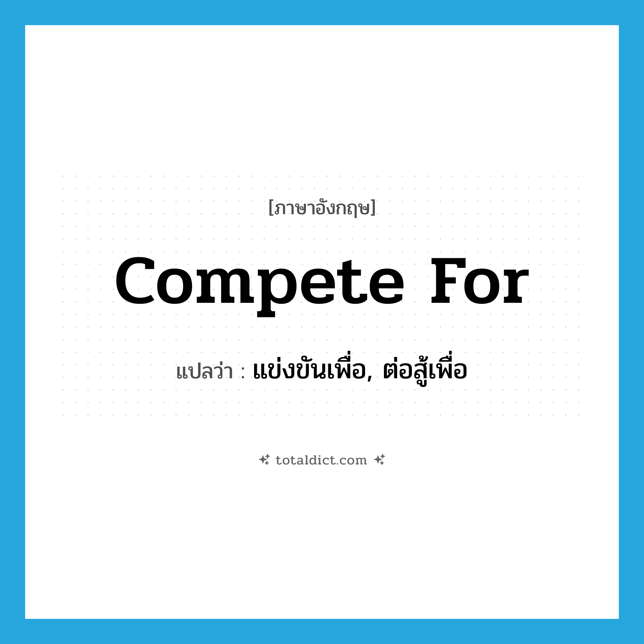 compete for แปลว่า?, คำศัพท์ภาษาอังกฤษ compete for แปลว่า แข่งขันเพื่อ, ต่อสู้เพื่อ ประเภท PHRV หมวด PHRV