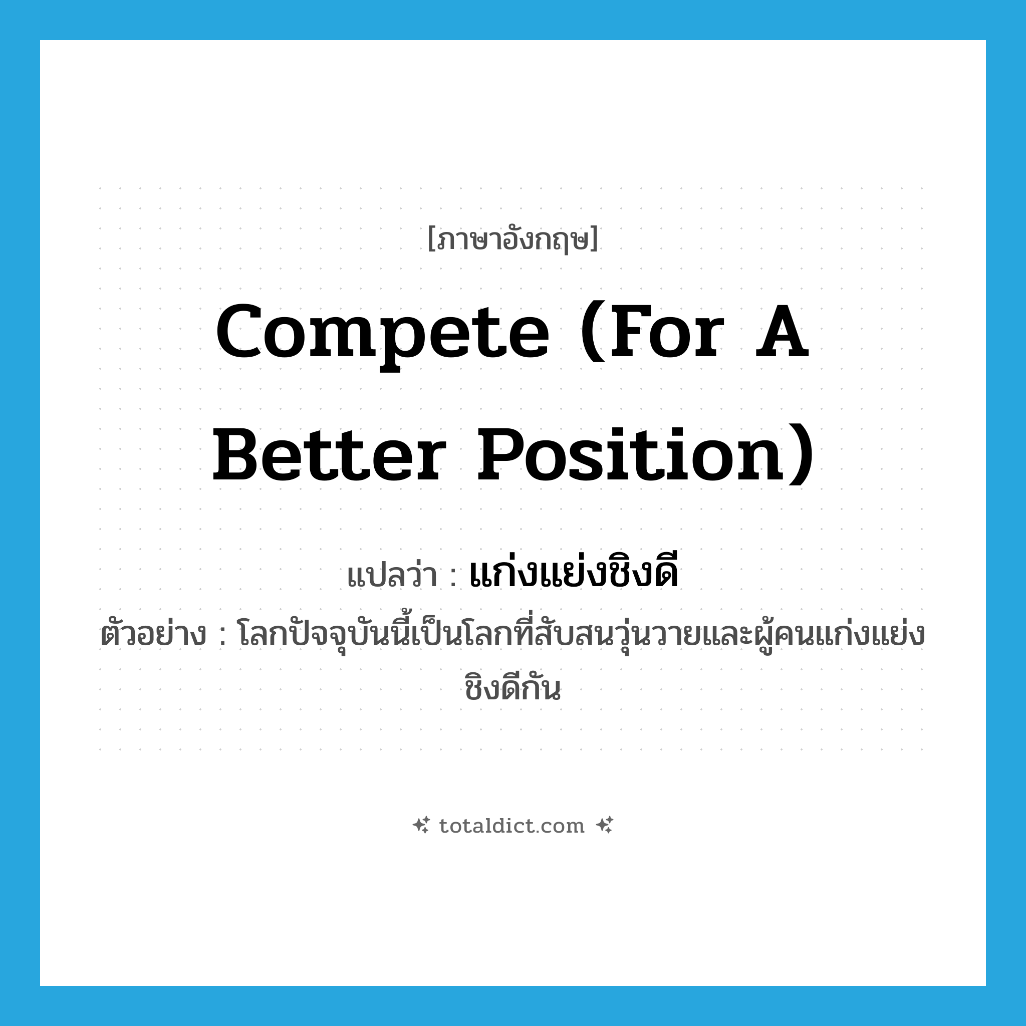 compete for a better position แปลว่า?, คำศัพท์ภาษาอังกฤษ compete (for a better position) แปลว่า แก่งแย่งชิงดี ประเภท V ตัวอย่าง โลกปัจจุบันนี้เป็นโลกที่สับสนวุ่นวายและผู้คนแก่งแย่งชิงดีกัน หมวด V