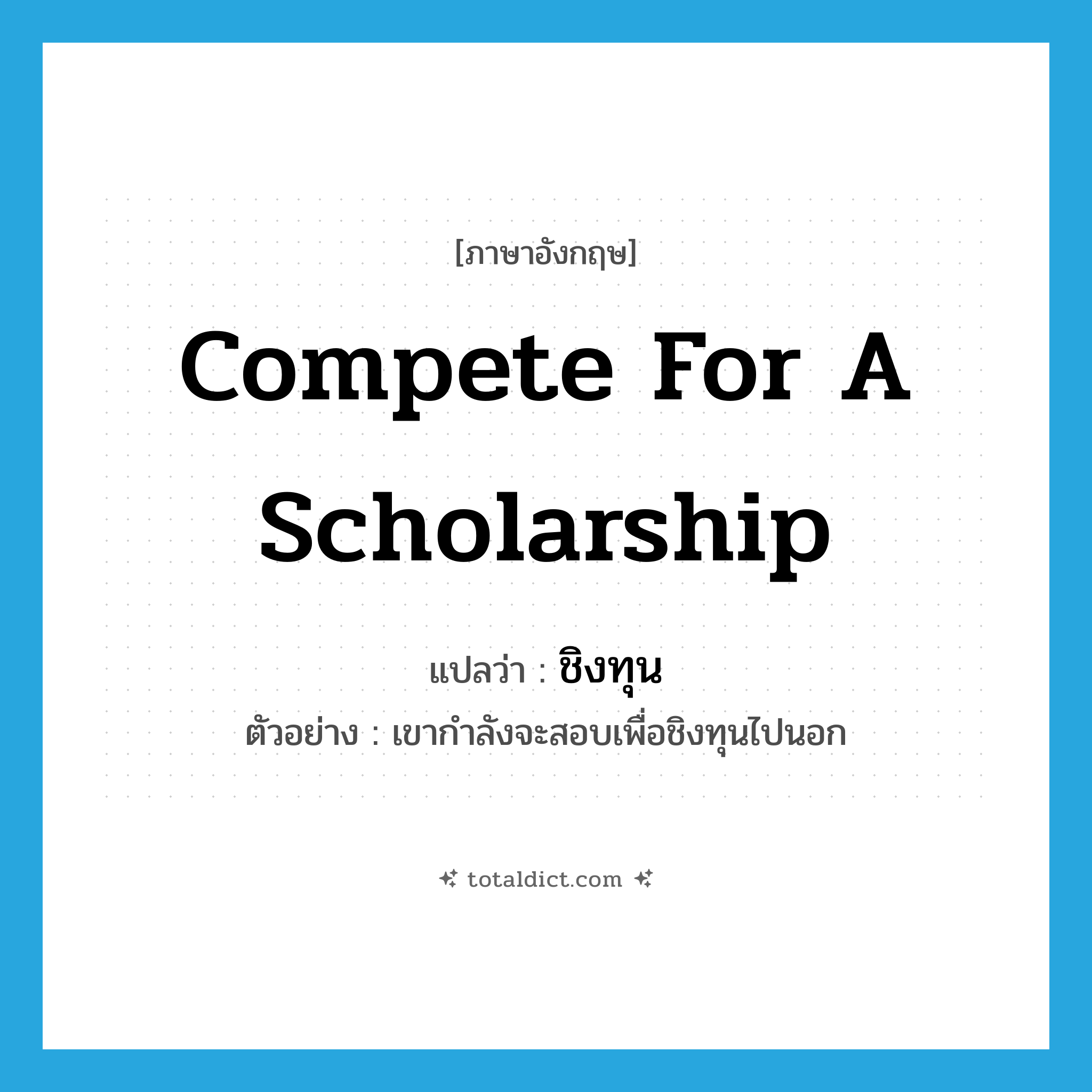 compete for a scholarship แปลว่า?, คำศัพท์ภาษาอังกฤษ compete for a scholarship แปลว่า ชิงทุน ประเภท V ตัวอย่าง เขากำลังจะสอบเพื่อชิงทุนไปนอก หมวด V