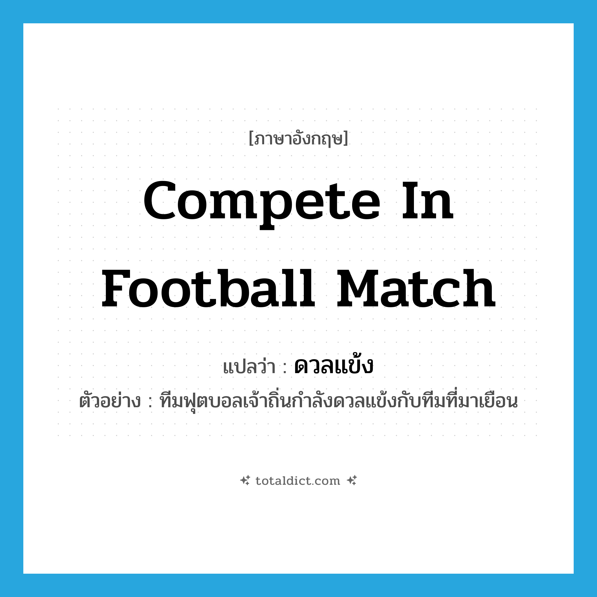 compete in football match แปลว่า?, คำศัพท์ภาษาอังกฤษ compete in football match แปลว่า ดวลแข้ง ประเภท V ตัวอย่าง ทีมฟุตบอลเจ้าถิ่นกำลังดวลแข้งกับทีมที่มาเยือน หมวด V