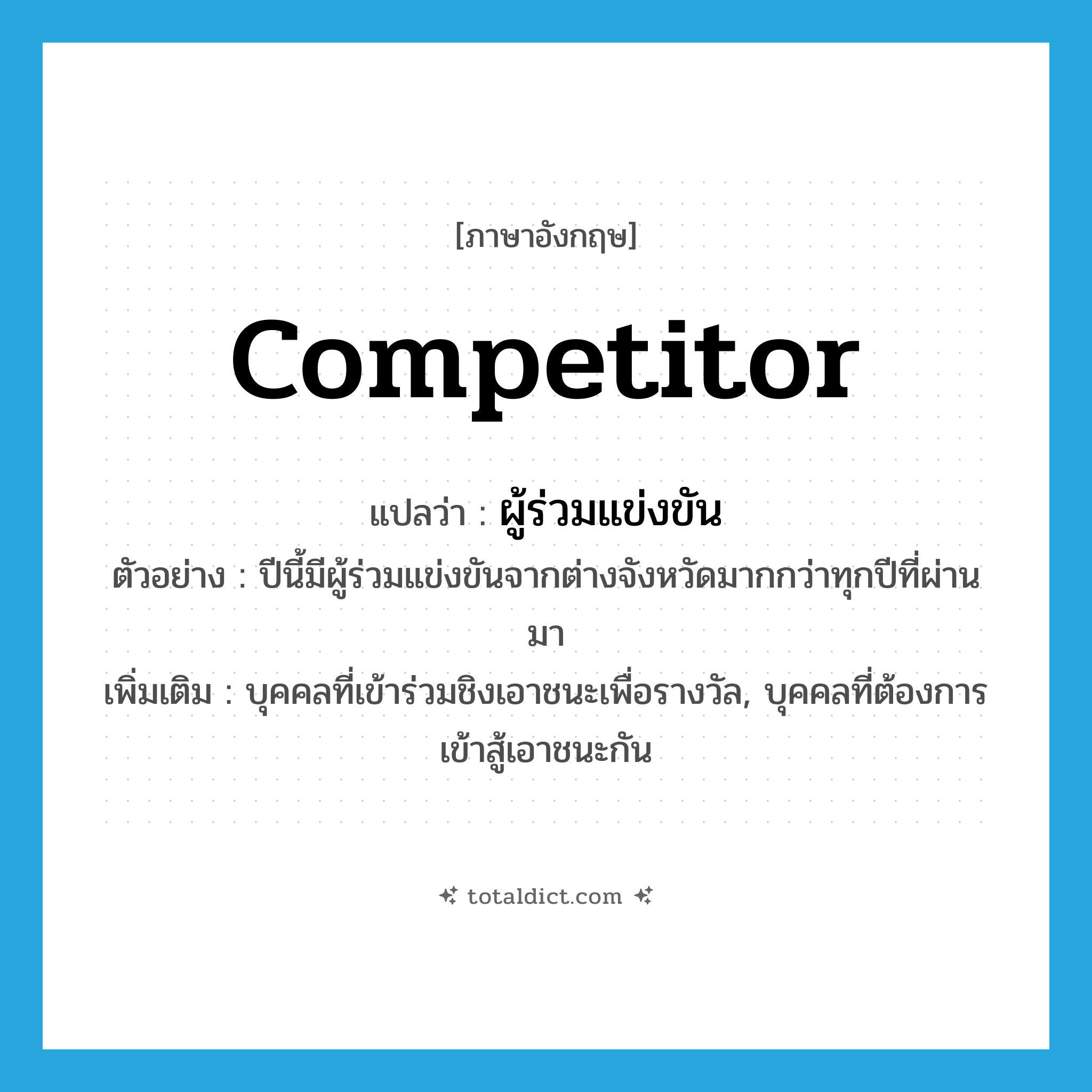 competitor แปลว่า?, คำศัพท์ภาษาอังกฤษ competitor แปลว่า ผู้ร่วมแข่งขัน ประเภท N ตัวอย่าง ปีนี้มีผู้ร่วมแข่งขันจากต่างจังหวัดมากกว่าทุกปีที่ผ่านมา เพิ่มเติม บุคคลที่เข้าร่วมชิงเอาชนะเพื่อรางวัล, บุคคลที่ต้องการเข้าสู้เอาชนะกัน หมวด N