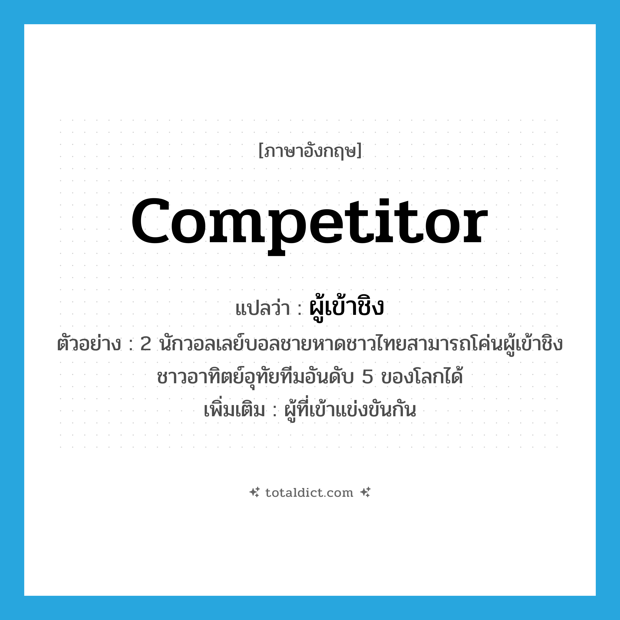 competitor แปลว่า?, คำศัพท์ภาษาอังกฤษ competitor แปลว่า ผู้เข้าชิง ประเภท N ตัวอย่าง 2 นักวอลเลย์บอลชายหาดชาวไทยสามารถโค่นผู้เข้าชิงชาวอาทิตย์อุทัยทีมอันดับ 5 ของโลกได้ เพิ่มเติม ผู้ที่เข้าแข่งขันกัน หมวด N