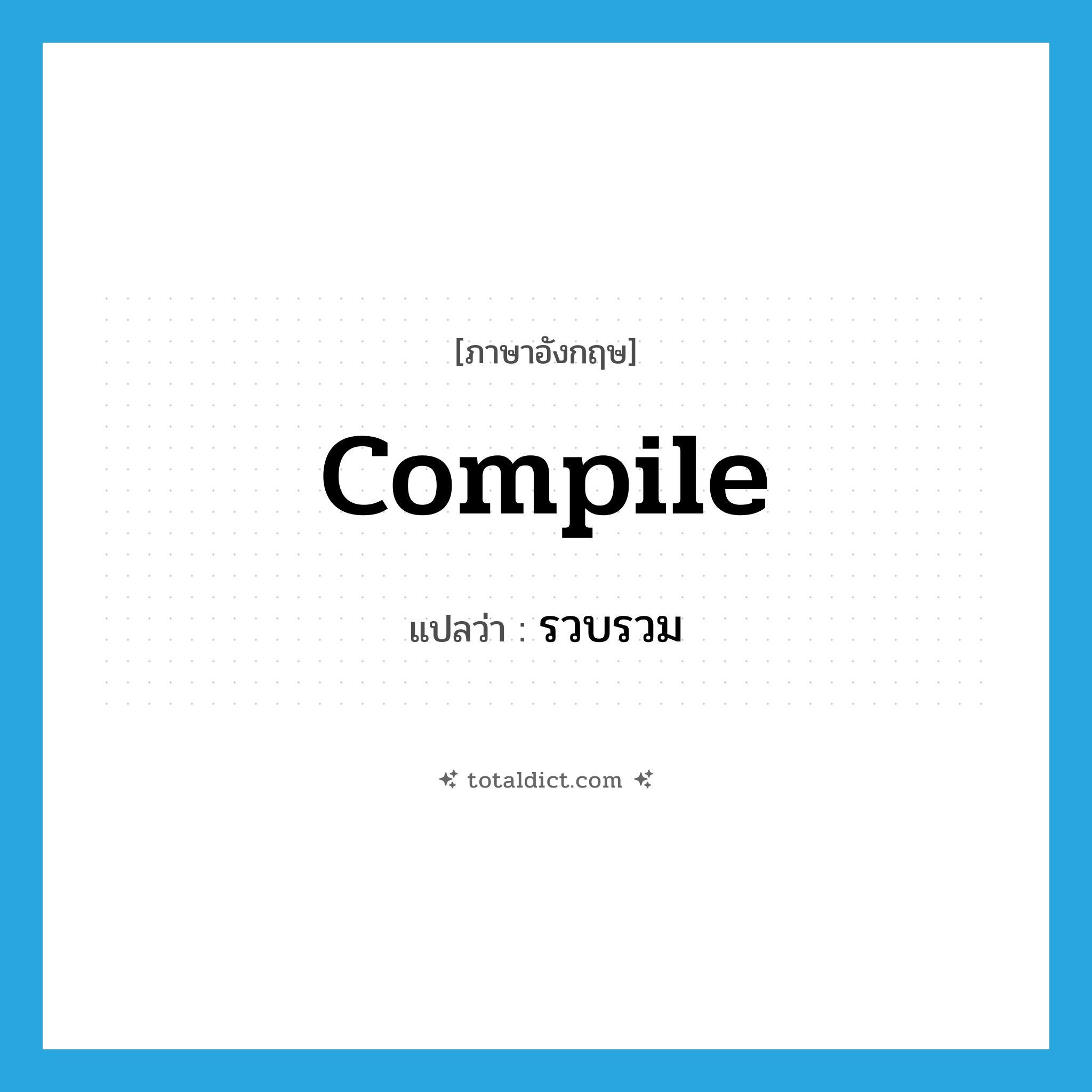 รวบรวม ภาษาอังกฤษ?, คำศัพท์ภาษาอังกฤษ รวบรวม แปลว่า compile ประเภท VT หมวด VT