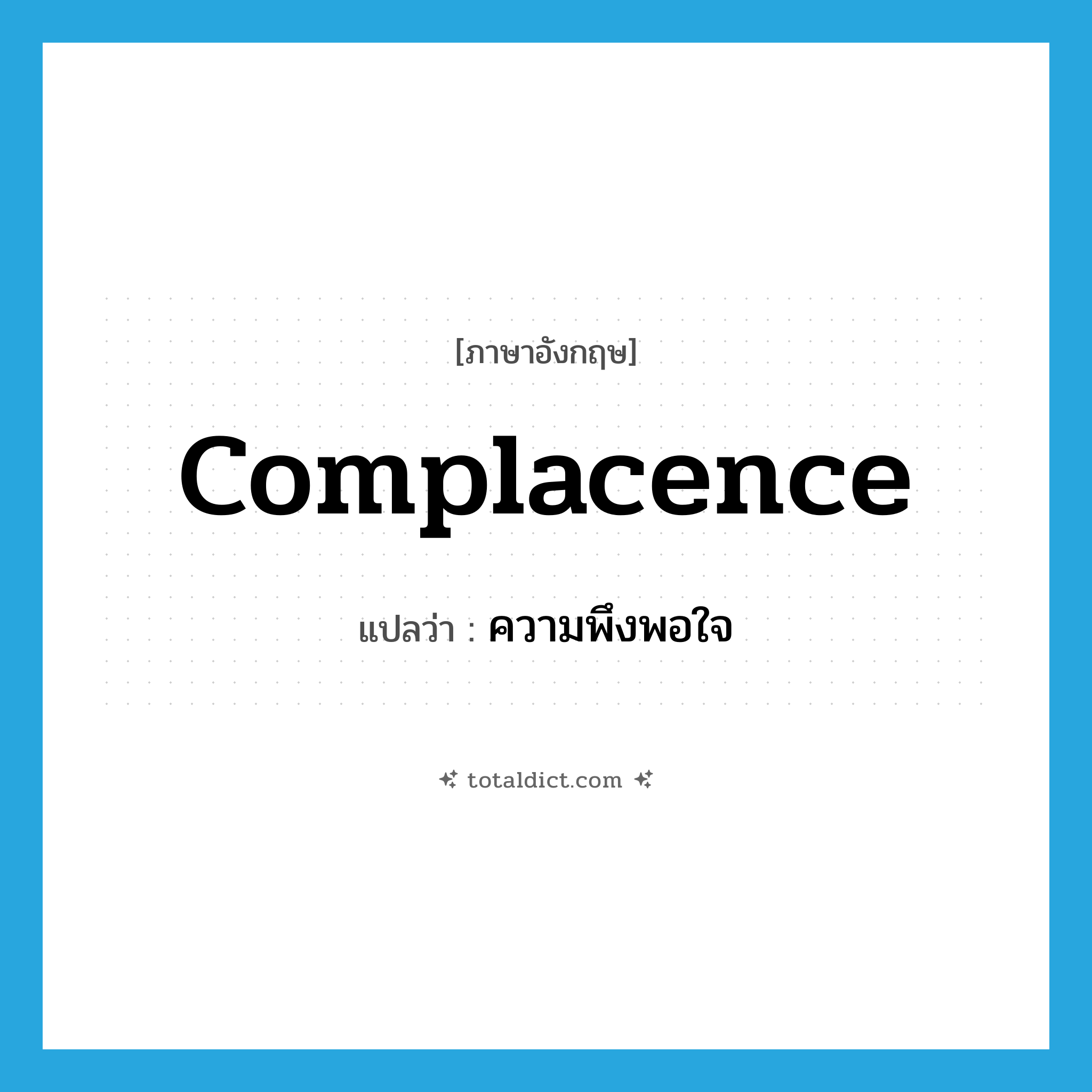complacence แปลว่า?, คำศัพท์ภาษาอังกฤษ complacence แปลว่า ความพึงพอใจ ประเภท N หมวด N