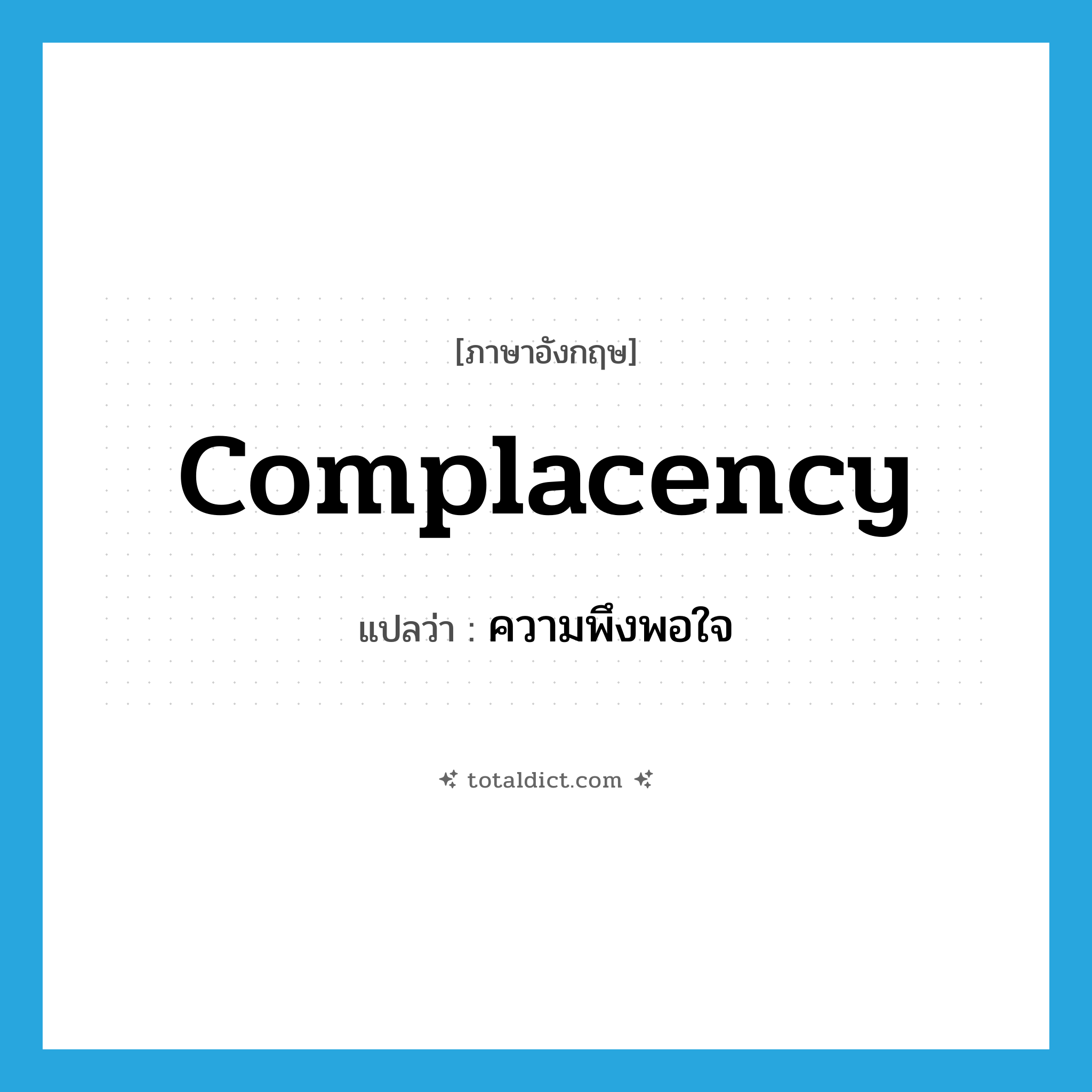 ความพึงพอใจ ภาษาอังกฤษ?, คำศัพท์ภาษาอังกฤษ ความพึงพอใจ แปลว่า complacency ประเภท N หมวด N