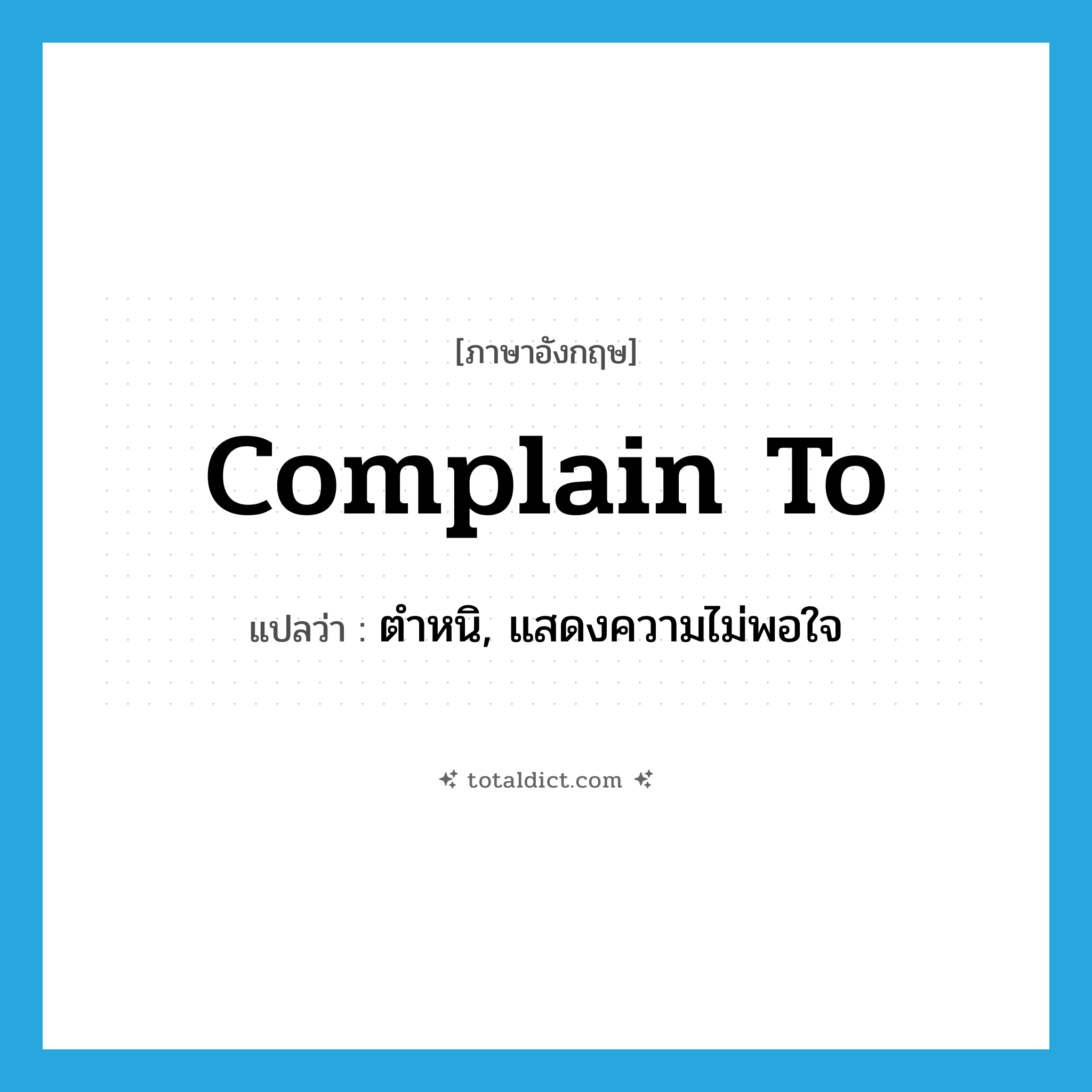 complain to แปลว่า?, คำศัพท์ภาษาอังกฤษ complain to แปลว่า ตำหนิ, แสดงความไม่พอใจ ประเภท PHRV หมวด PHRV