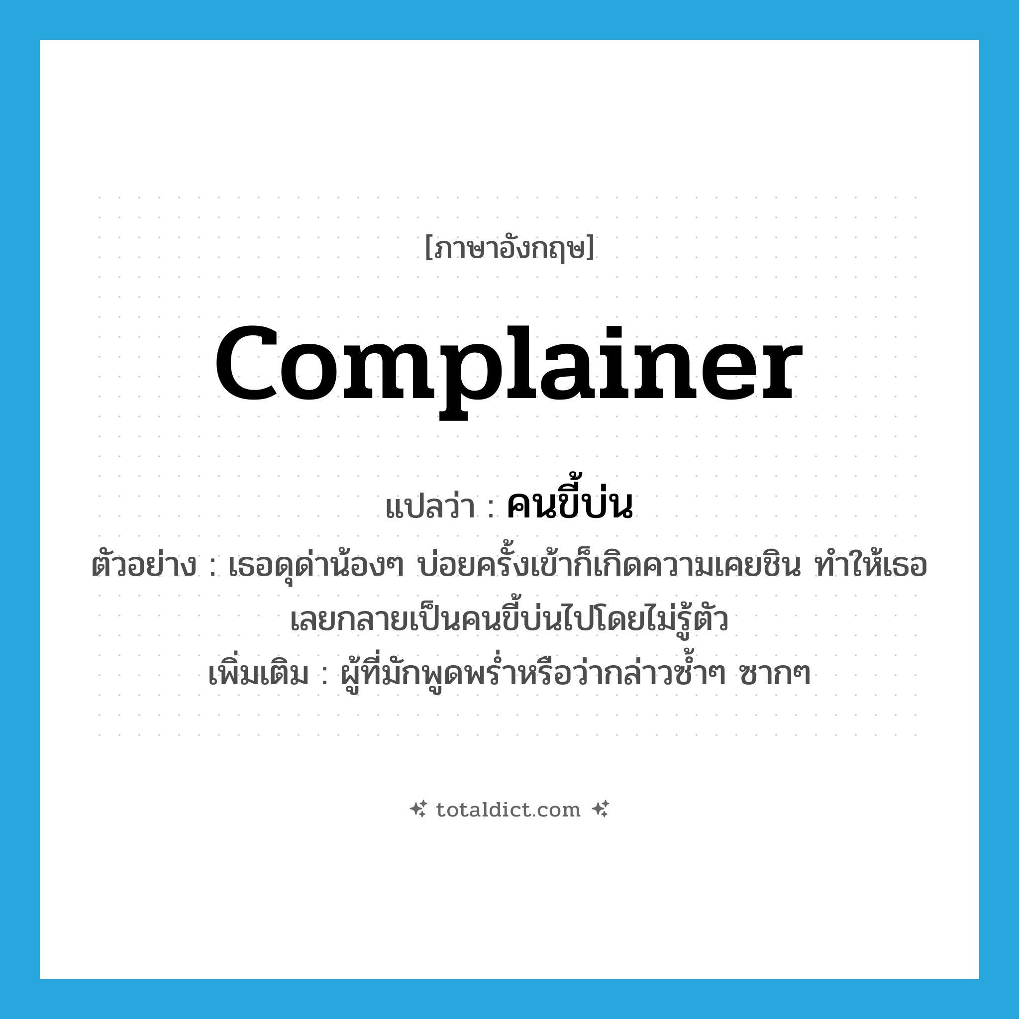 complainer แปลว่า?, คำศัพท์ภาษาอังกฤษ complainer แปลว่า คนขี้บ่น ประเภท N ตัวอย่าง เธอดุด่าน้องๆ บ่อยครั้งเข้าก็เกิดความเคยชิน ทำให้เธอเลยกลายเป็นคนขี้บ่นไปโดยไม่รู้ตัว เพิ่มเติม ผู้ที่มักพูดพร่ำหรือว่ากล่าวซ้ำๆ ซากๆ หมวด N