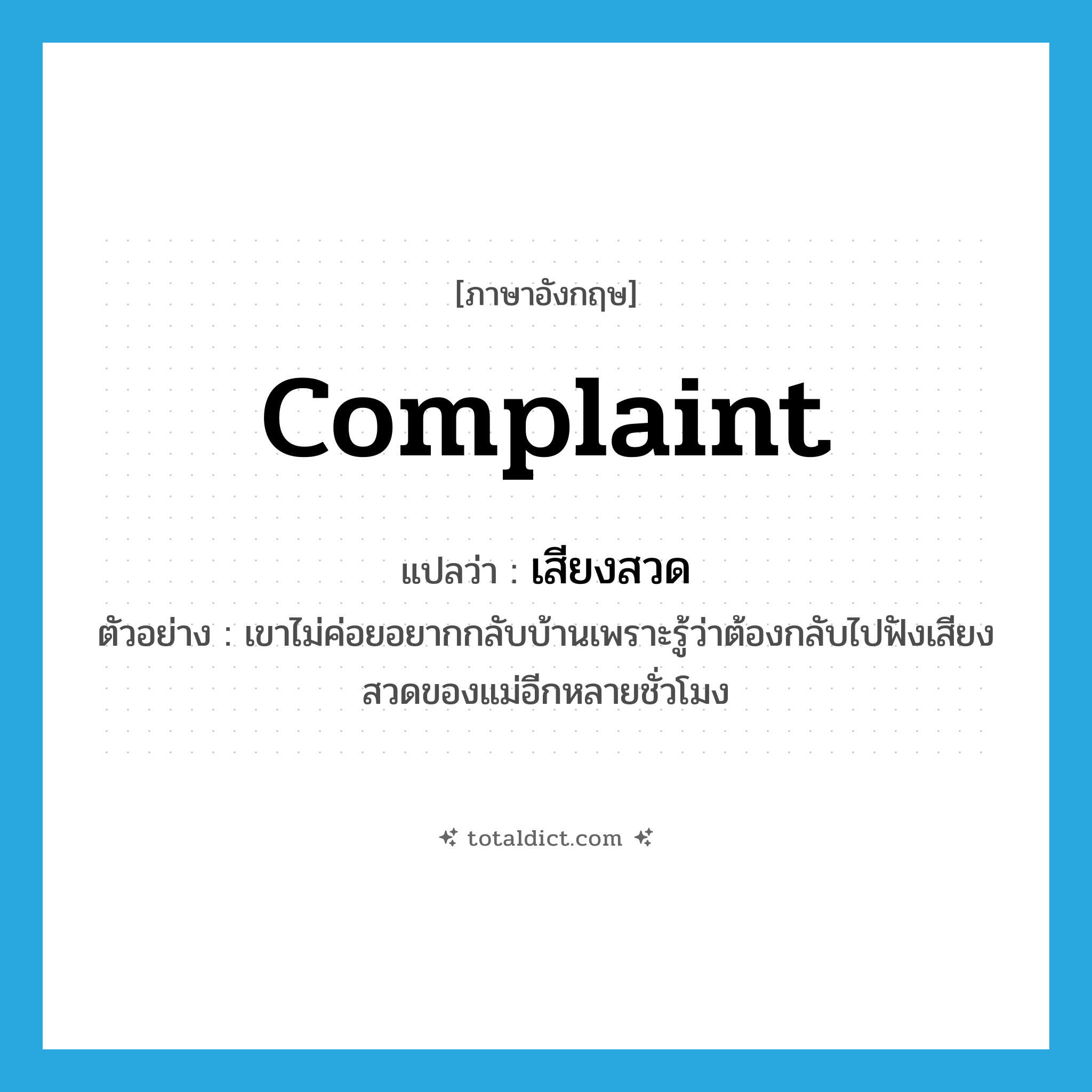 เสียงสวด ภาษาอังกฤษ?, คำศัพท์ภาษาอังกฤษ เสียงสวด แปลว่า complaint ประเภท N ตัวอย่าง เขาไม่ค่อยอยากกลับบ้านเพราะรู้ว่าต้องกลับไปฟังเสียงสวดของแม่อีกหลายชั่วโมง หมวด N