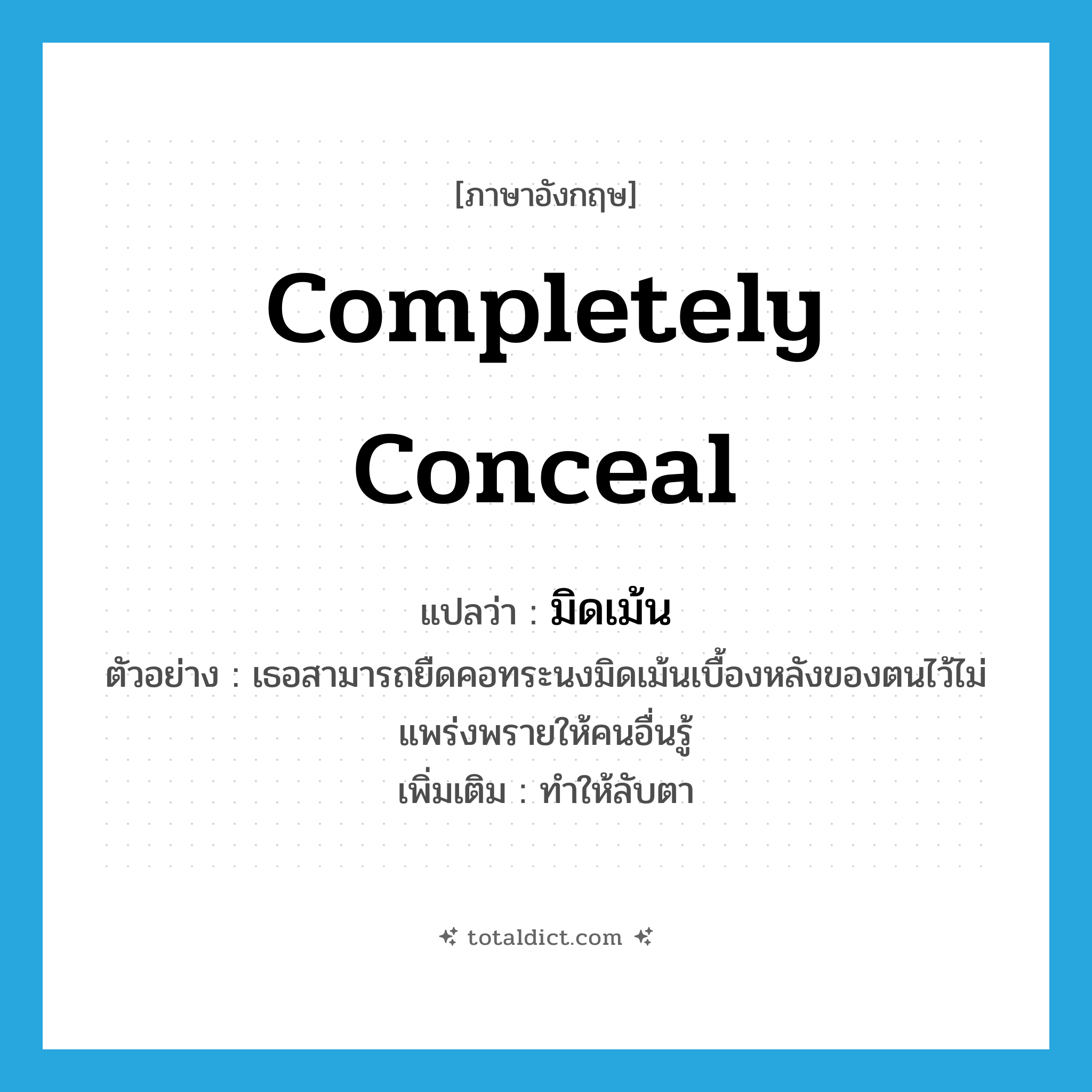 completely conceal แปลว่า?, คำศัพท์ภาษาอังกฤษ completely conceal แปลว่า มิดเม้น ประเภท V ตัวอย่าง เธอสามารถยืดคอทระนงมิดเม้นเบื้องหลังของตนไว้ไม่แพร่งพรายให้คนอื่นรู้ เพิ่มเติม ทำให้ลับตา หมวด V