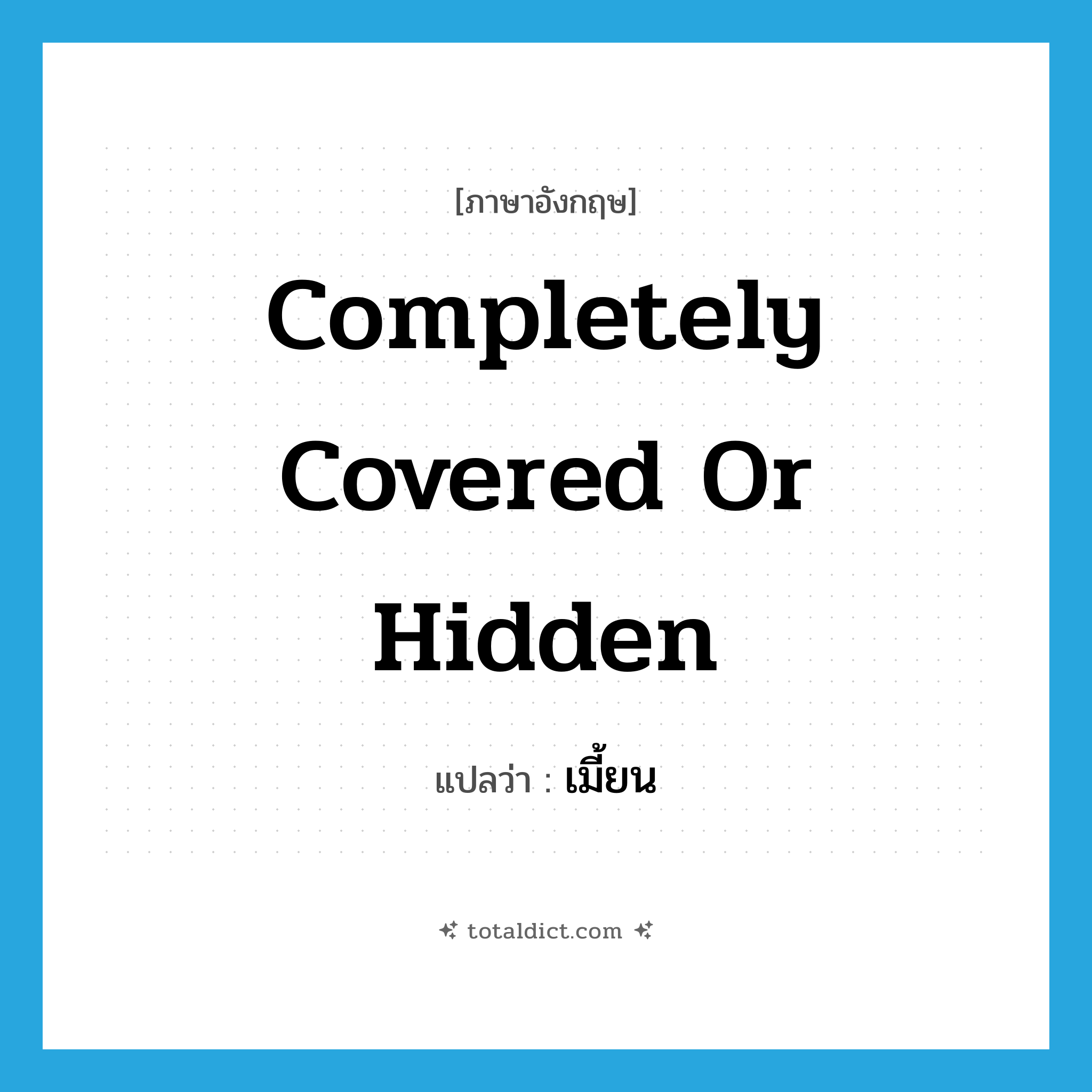 completely covered or hidden แปลว่า?, คำศัพท์ภาษาอังกฤษ completely covered or hidden แปลว่า เมี้ยน ประเภท ADV หมวด ADV
