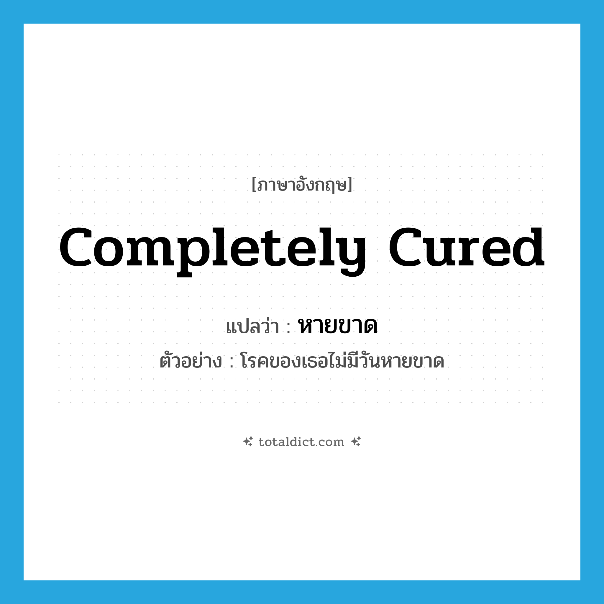 completely cured แปลว่า?, คำศัพท์ภาษาอังกฤษ completely cured แปลว่า หายขาด ประเภท V ตัวอย่าง โรคของเธอไม่มีวันหายขาด หมวด V