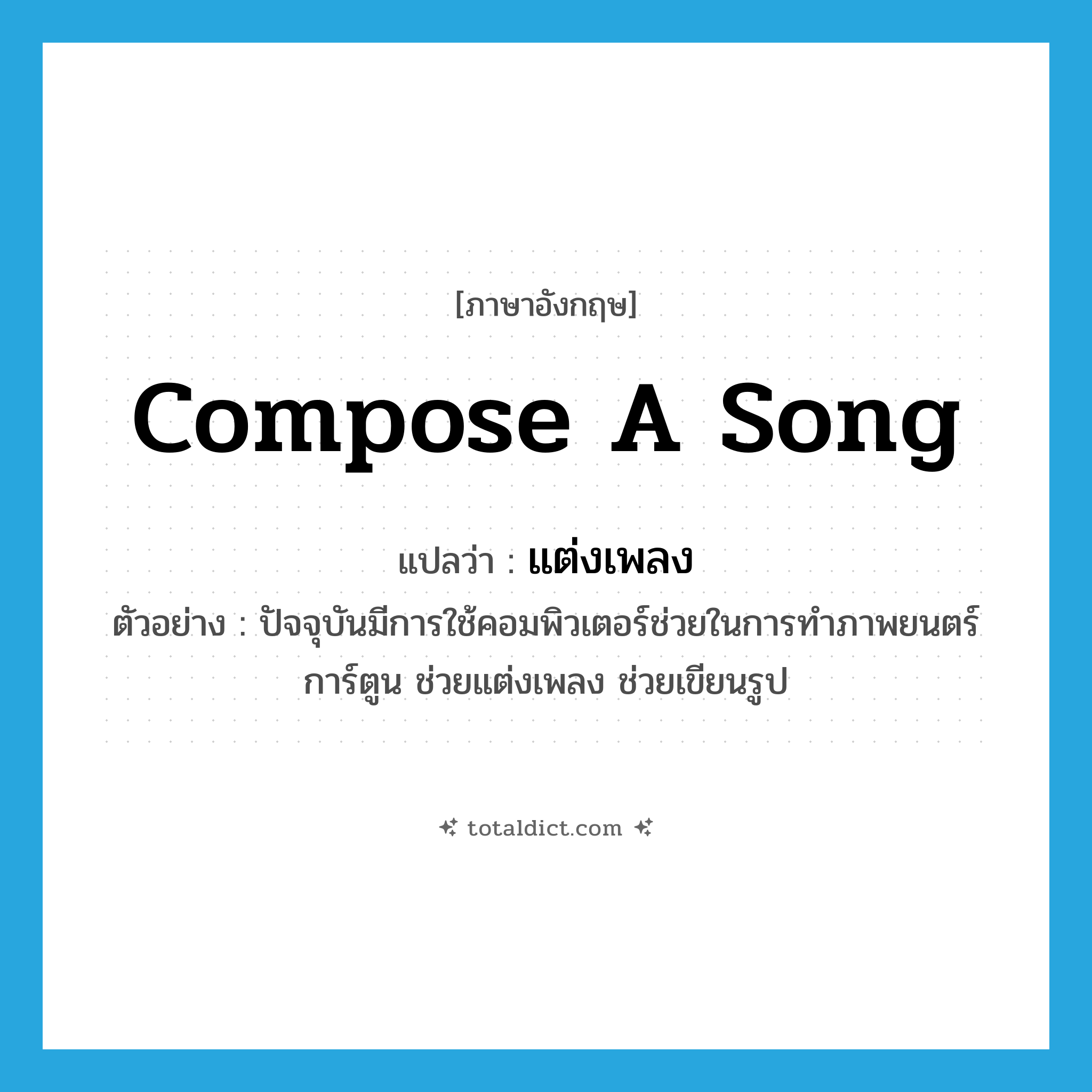compose a song แปลว่า?, คำศัพท์ภาษาอังกฤษ compose a song แปลว่า แต่งเพลง ประเภท V ตัวอย่าง ปัจจุบันมีการใช้คอมพิวเตอร์ช่วยในการทำภาพยนตร์การ์ตูน ช่วยแต่งเพลง ช่วยเขียนรูป หมวด V